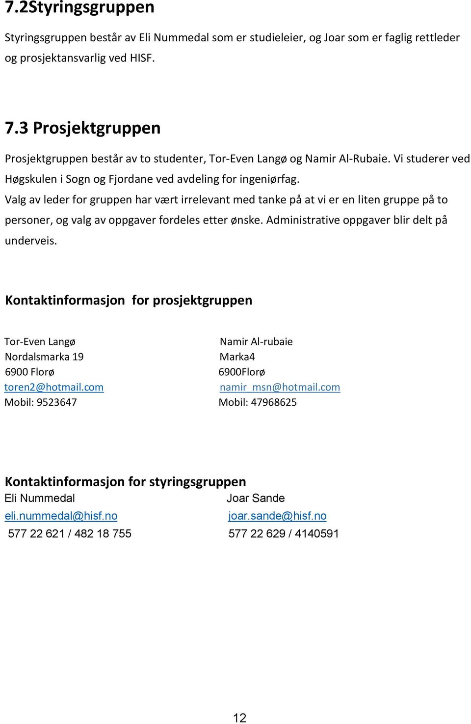 Valg av leder for gruppen har vært irrelevant med tanke på at vi er en liten gruppe på to personer, og valg av oppgaver fordeles etter ønske. Administrative oppgaver blir delt på underveis.