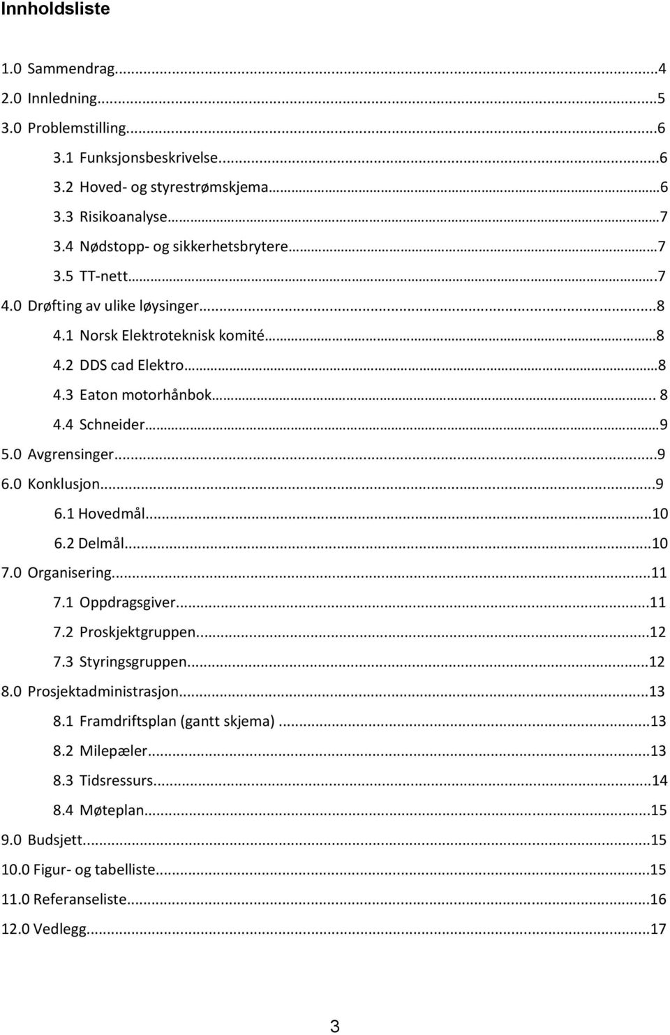 0 Avgrensinger...9 6.0 Konklusjon...9 6.1 Hovedmål...10 6.2 Delmål...10 7.0 Organisering...11 7.1 Oppdragsgiver...11 7.2 Proskjektgruppen...12 7.3 Styringsgruppen...12 8.