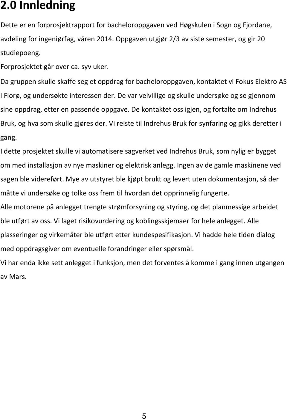 De var velvillige og skulle undersøke og se gjennom sine oppdrag, etter en passende oppgave. De kontaktet oss igjen, og fortalte om Indrehus Bruk, og hva som skulle gjøres der.