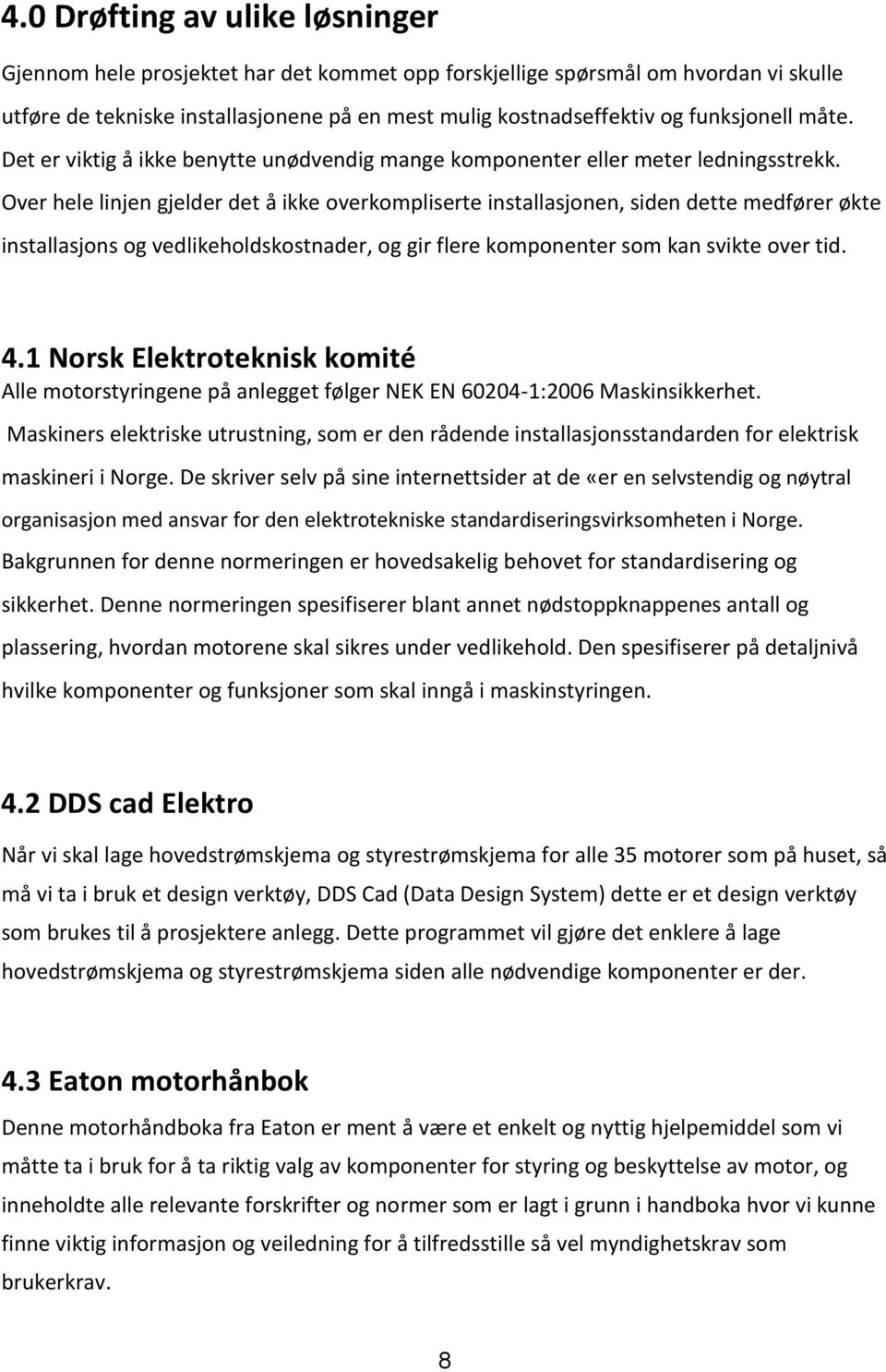 Over hele linjen gjelder det å ikke overkompliserte installasjonen, siden dette medfører økte installasjons og vedlikeholdskostnader, og gir flere komponenter som kan svikte over tid. 4.