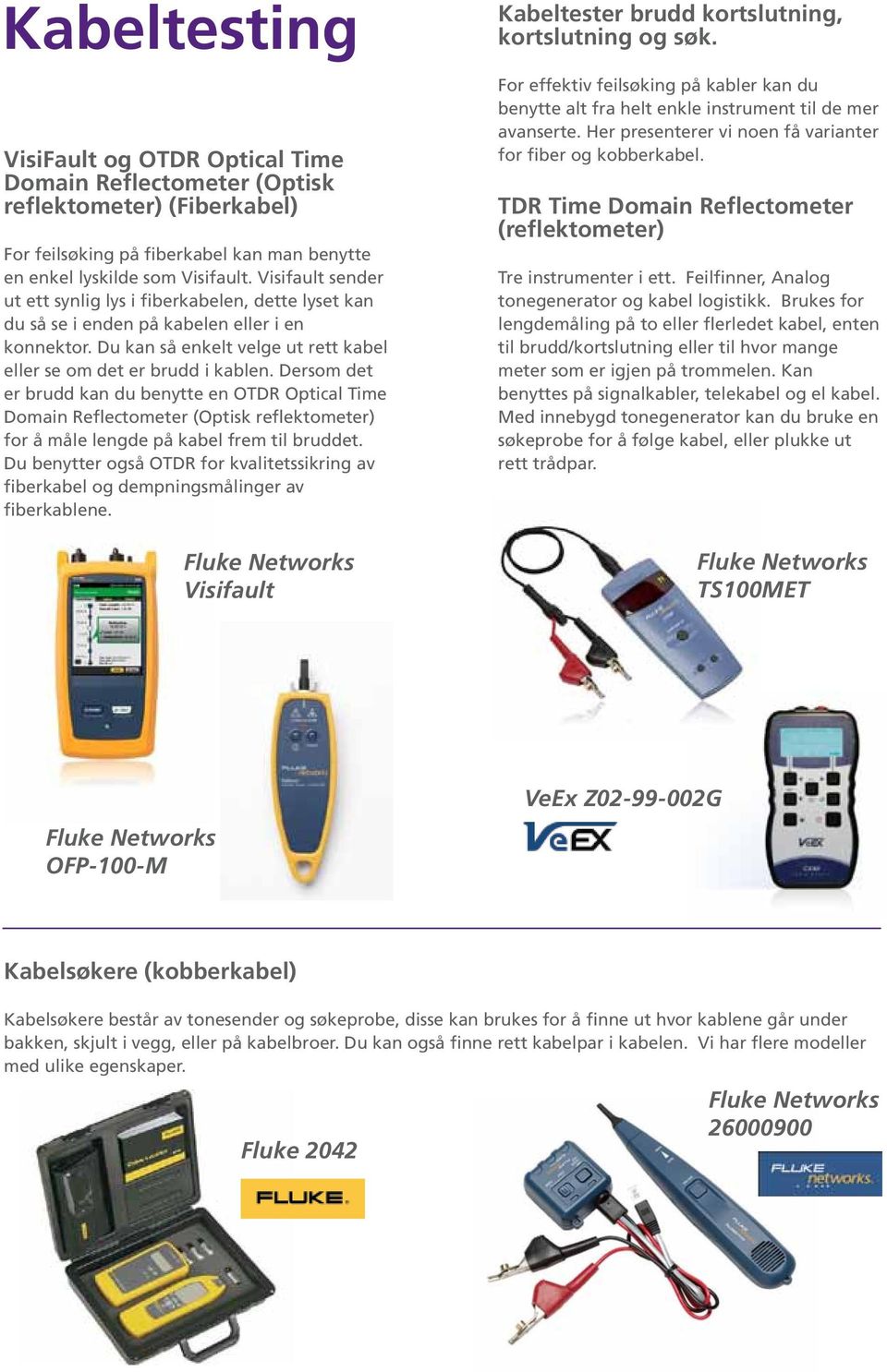 Dersom det er brudd kan du benytte en OTDR Optical Time Domain Reflectometer (Optisk reflektometer) for å måle lengde på kabel frem til bruddet.