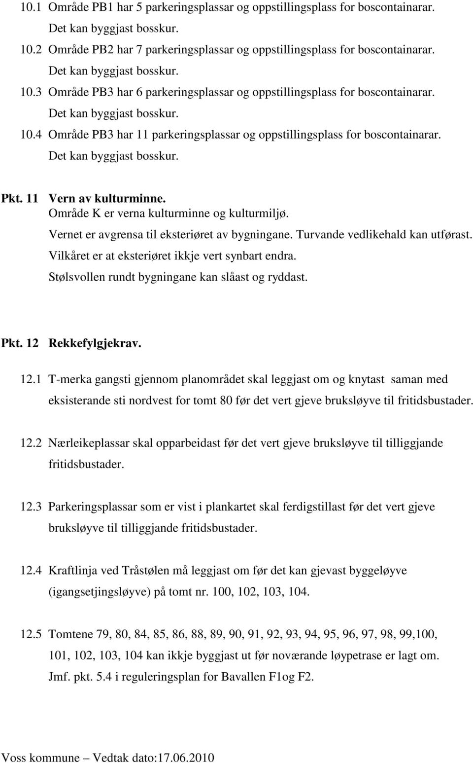 Det kan byggjast bosskur. Pkt. 11 Vern av kulturminne. Område K er verna kulturminne og kulturmiljø. Vernet er avgrensa til eksteriøret av bygningane. Turvande vedlikehald kan utførast.