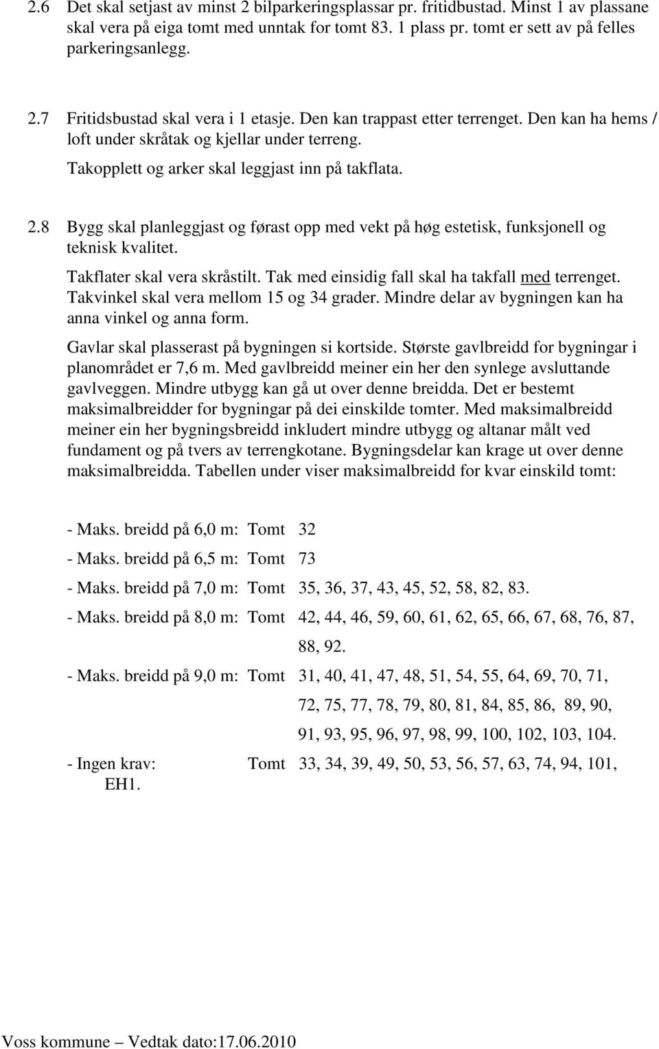 8 Bygg skal planleggjast og førast opp med vekt på høg estetisk, funksjonell og teknisk kvalitet. Takflater skal vera skråstilt. Tak med einsidig fall skal ha takfall med terrenget.