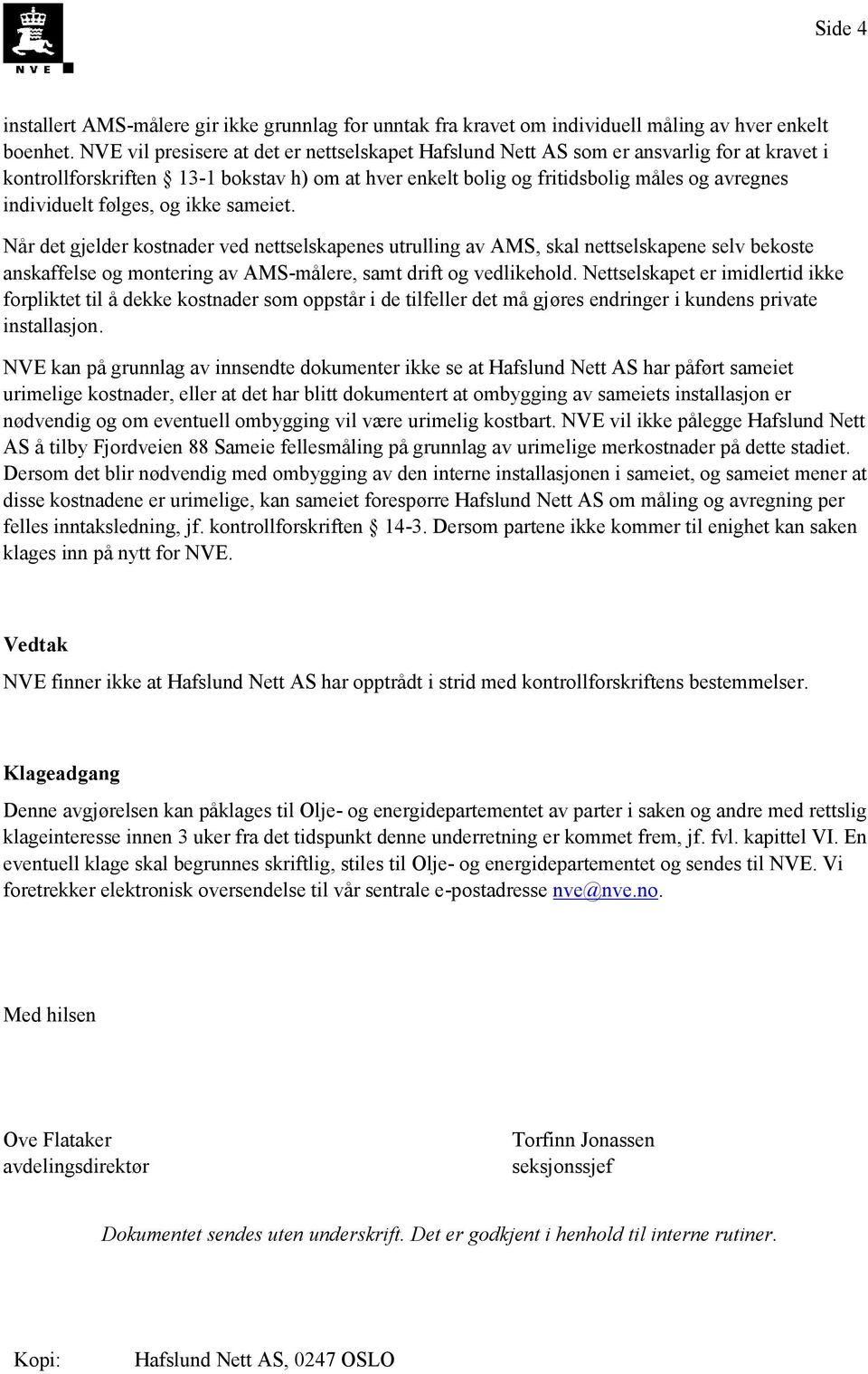 følges, og ikke sameiet. Når det gjelder kostnader ved nettselskapenes utrulling av AMS, skal nettselskapene selv bekoste anskaffelse og montering av AMS-målere, samt drift og vedlikehold.