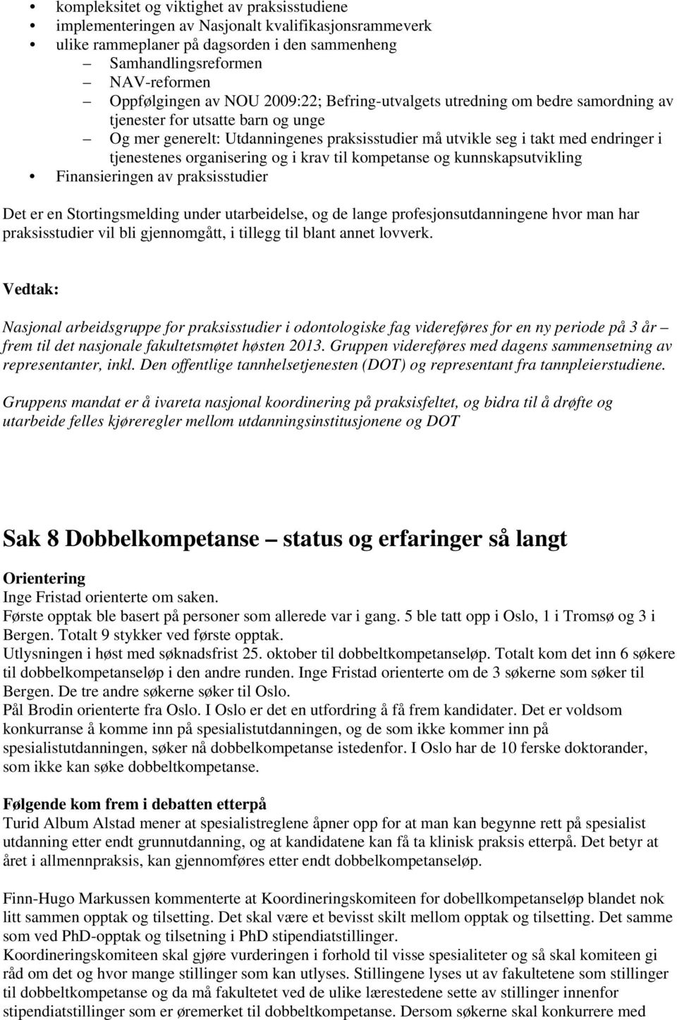 organisering og i krav til kompetanse og kunnskapsutvikling Finansieringen av praksisstudier Det er en Stortingsmelding under utarbeidelse, og de lange profesjonsutdanningene hvor man har