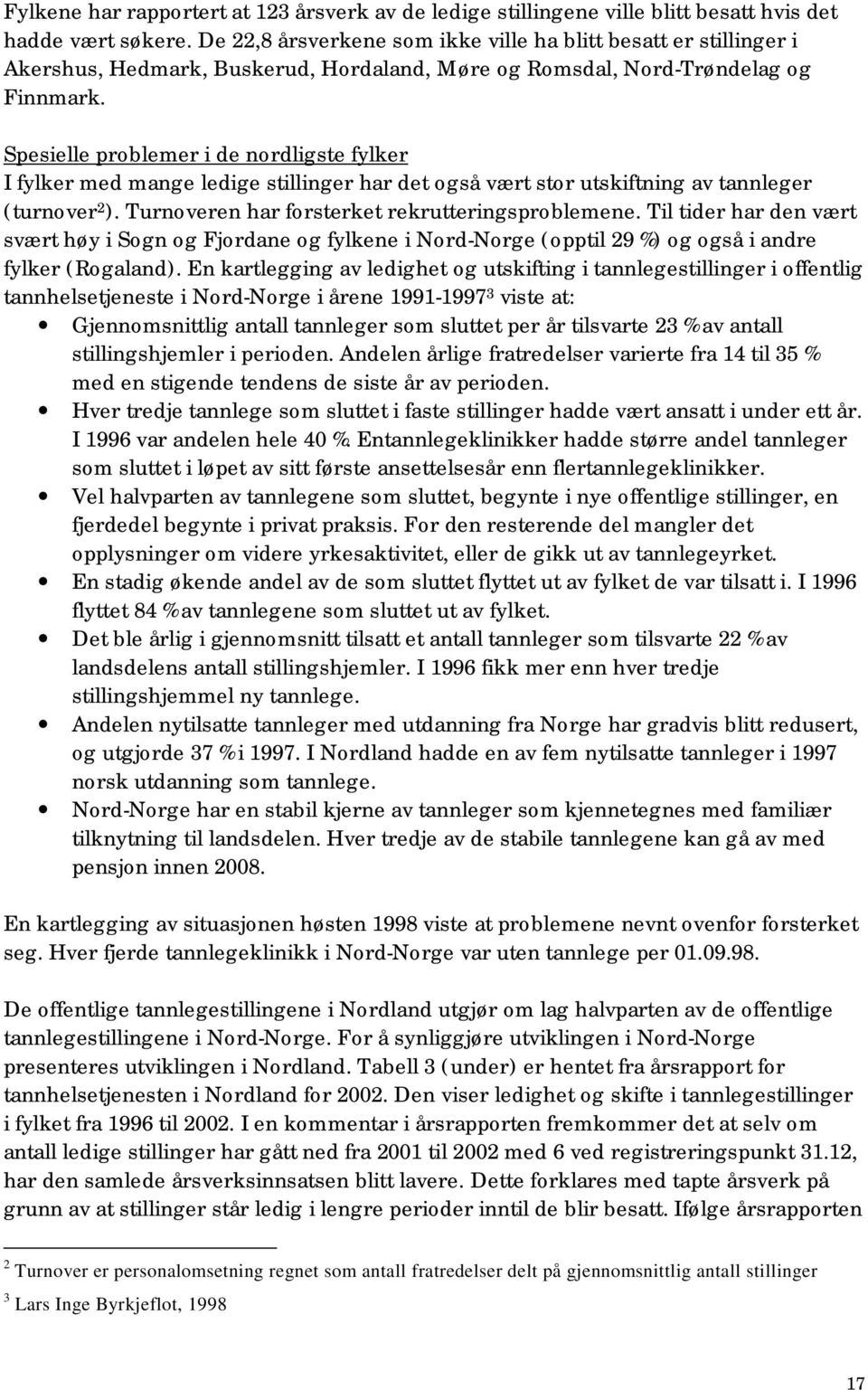 Spesielle problemer i de nordligste fylker I fylker med mange ledige stillinger har det også vært stor utskiftning av tannleger (turnover 2 ). Turnoveren har forsterket rekrutteringsproblemene.