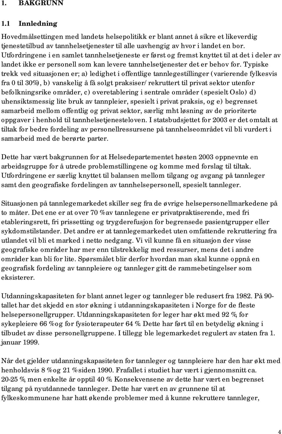 Typiske trekk ved situasjonen er; a) ledighet i offentlige tannlegestillinger (varierende fylkesvis fra 0 til 30%), b) vanskelig å få solgt praksiser/rekruttert til privat sektor utenfor