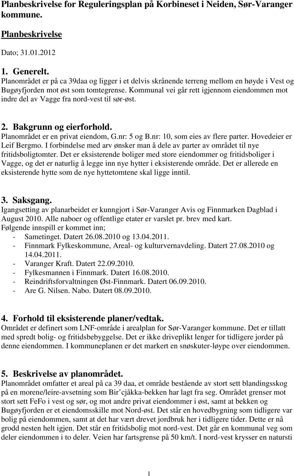 Kommunal vei går rett igjennom eiendommen mot indre del av Vagge fra nord-vest til sør-øst. 2. Bakgrunn og eierforhold. Planområdet er en privat eiendom, G.nr: 5 og B.nr: 10, som eies av flere parter.