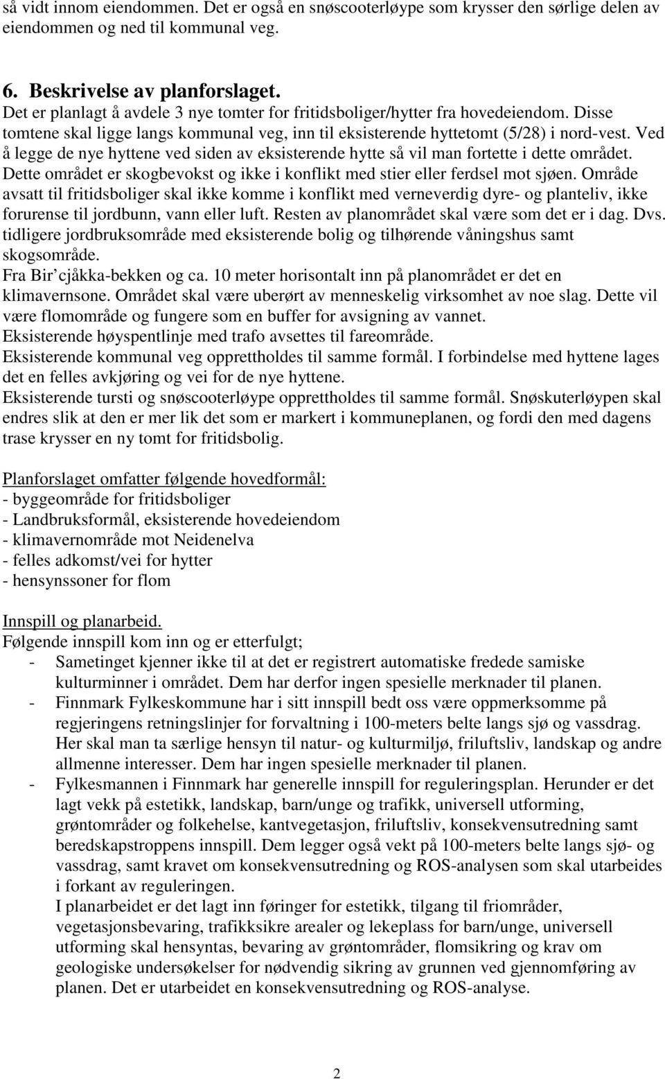 Ved å legge de nye hyttene ved siden av eksisterende hytte så vil man fortette i dette området. Dette området er skogbevokst og ikke i konflikt med stier eller ferdsel mot sjøen.