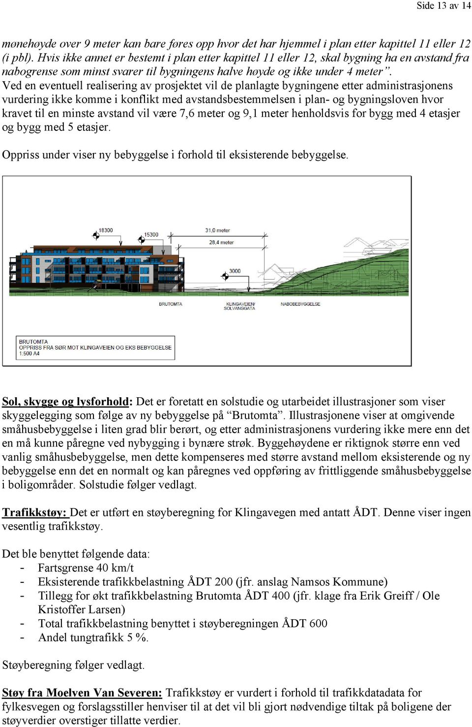 Ved en eventuell realisering av prosjektet vil de planlagte bygningene etter administrasjonens vurdering ikke komme i konflikt med avstandsbestemmelsen i plan- og bygningsloven hvor kravet til en