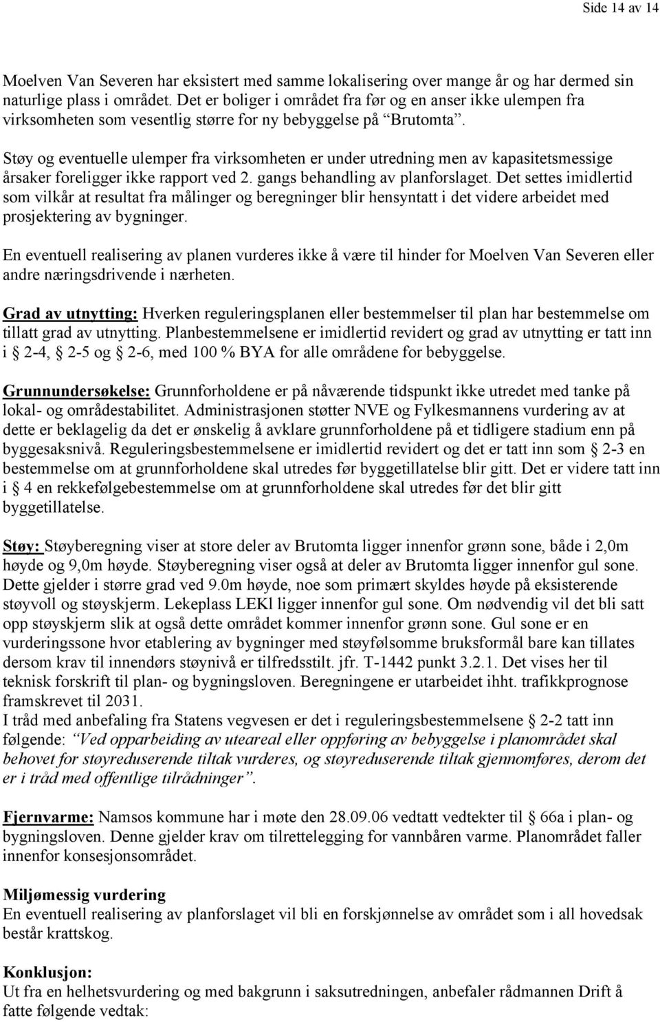 Støy og eventuelle ulemper fra virksomheten er under utredning men av kapasitetsmessige årsaker foreligger ikke rapport ved 2. gangs behandling av planforslaget.