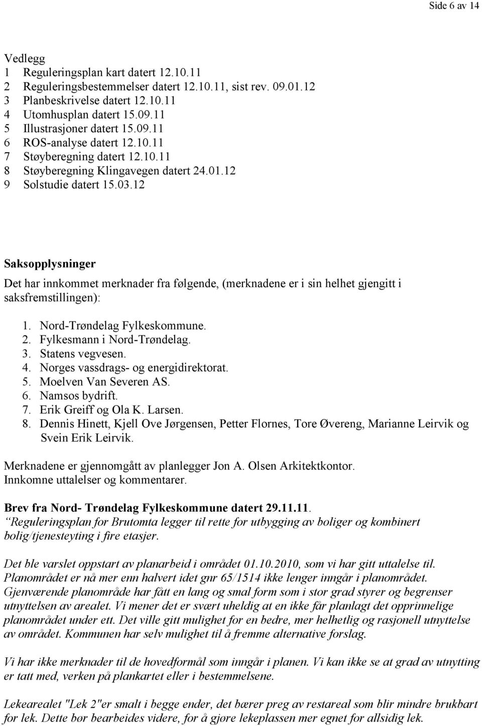 12 Saksopplysninger Det har innkommet merknader fra følgende, (merknadene er i sin helhet gjengitt i saksfremstillingen): 1. Nord-Trøndelag Fylkeskommune. 2. Fylkesmann i Nord-Trøndelag. 3.