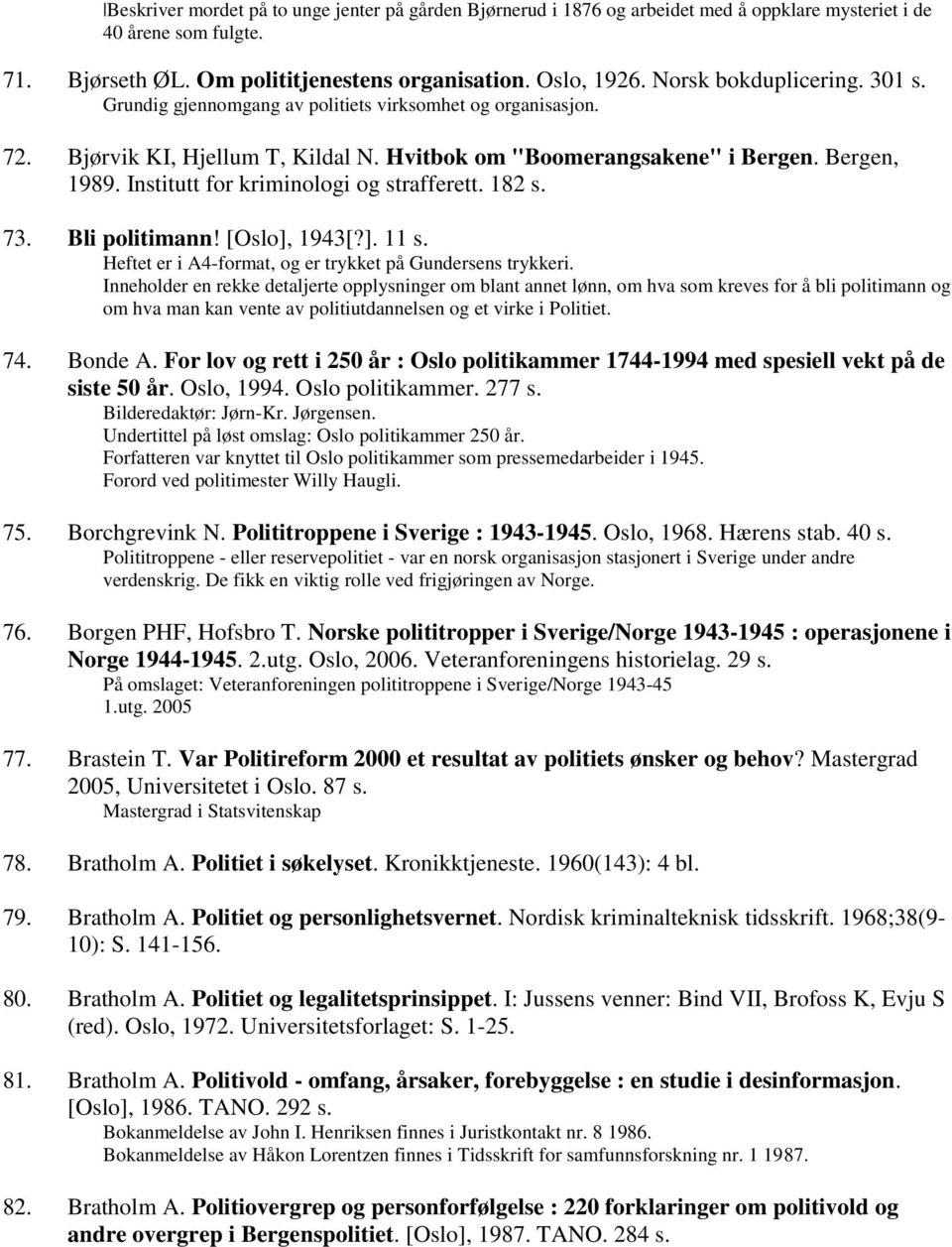 Institutt for kriminologi og strafferett. 182 s. 73. Bli politimann! [Oslo], 1943[?]. 11 s. Heftet er i A4-format, og er trykket på Gundersens trykkeri.