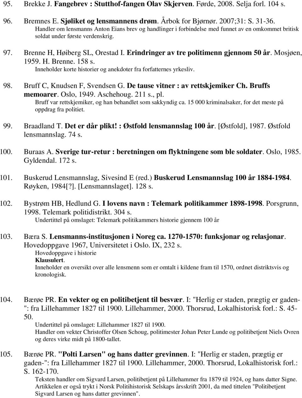 Erindringer av tre politimenn gjennom 50 år. Mosjøen, 1959. H. Brenne. 158 s. Inneholder korte historier og anekdoter fra forfatternes yrkesliv. 98. Bruff C, Knudsen F, Svendsen G.