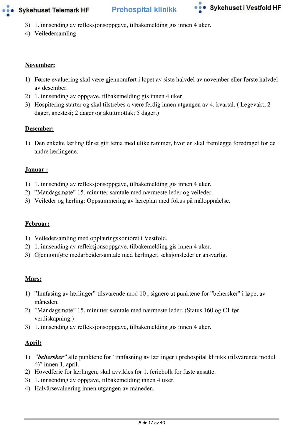 innsending av oppgave, tilbakemelding gis innen 4 uker 3) Hospitering starter og skal tilstrebes å være ferdig innen utgangen av 4. kvartal.