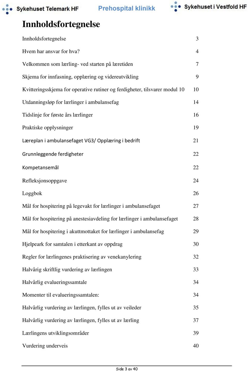 for lærlinger i ambulansefag 14 Tidslinje for første års lærlinger 16 Praktiske opplysninger 19 Læreplan i ambulansefaget VG3/ Opplæring i bedrift 21 Grunnleggende ferdigheter 22 Kompetansemål 22