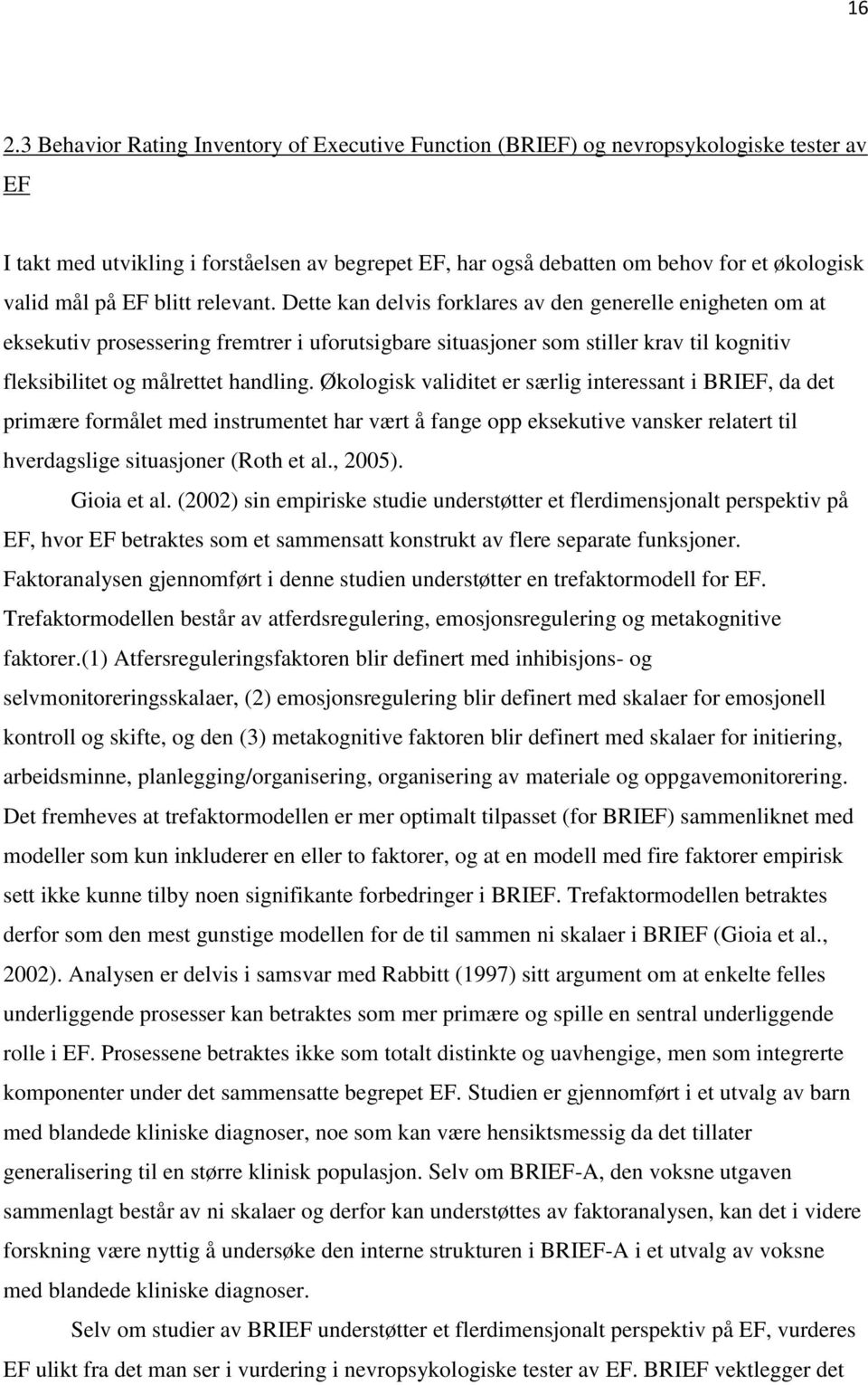 Dette kan delvis forklares av den generelle enigheten om at eksekutiv prosessering fremtrer i uforutsigbare situasjoner som stiller krav til kognitiv fleksibilitet og målrettet handling.