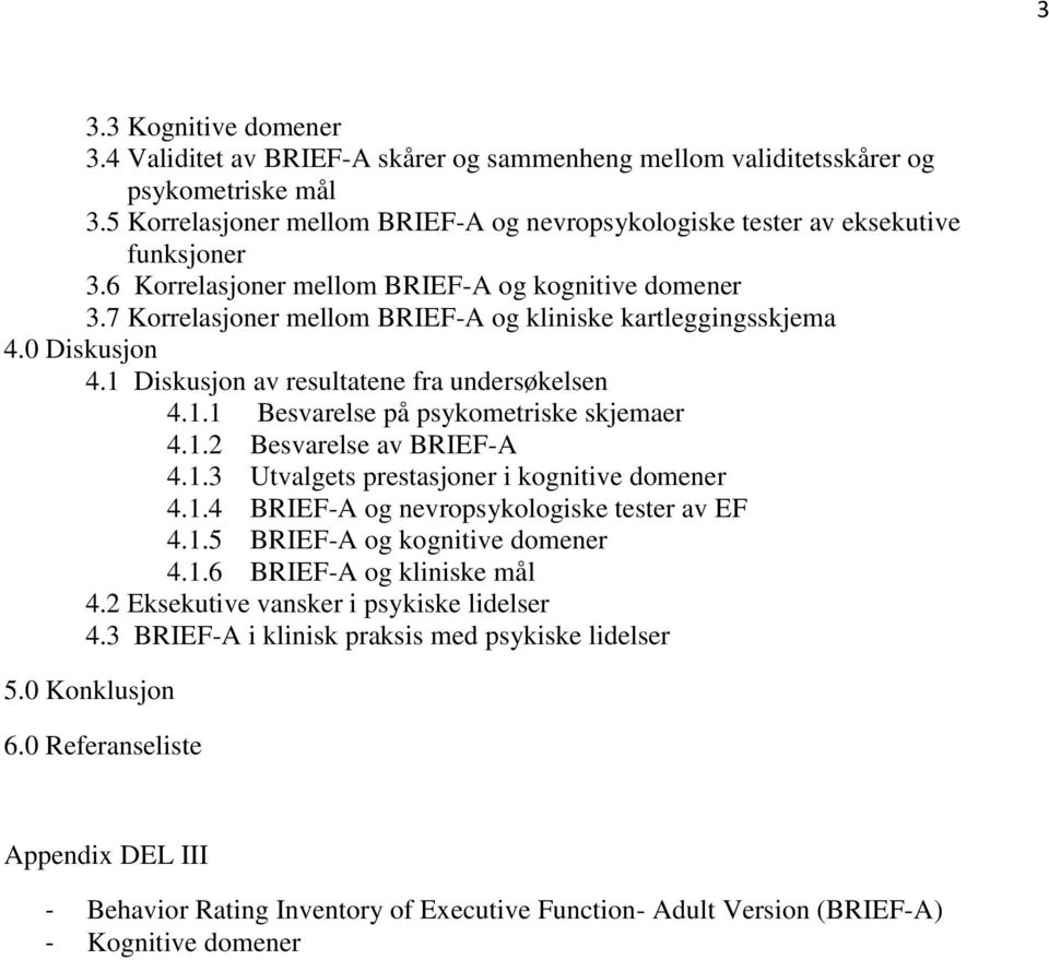 7 Korrelasjoner mellom BRIEF-A og kliniske kartleggingsskjema 4.0 Diskusjon 4.1 Diskusjon av resultatene fra undersøkelsen 4.1.1 Besvarelse på psykometriske skjemaer 4.1.2 Besvarelse av BRIEF-A 4.1.3 Utvalgets prestasjoner i kognitive domener 4.