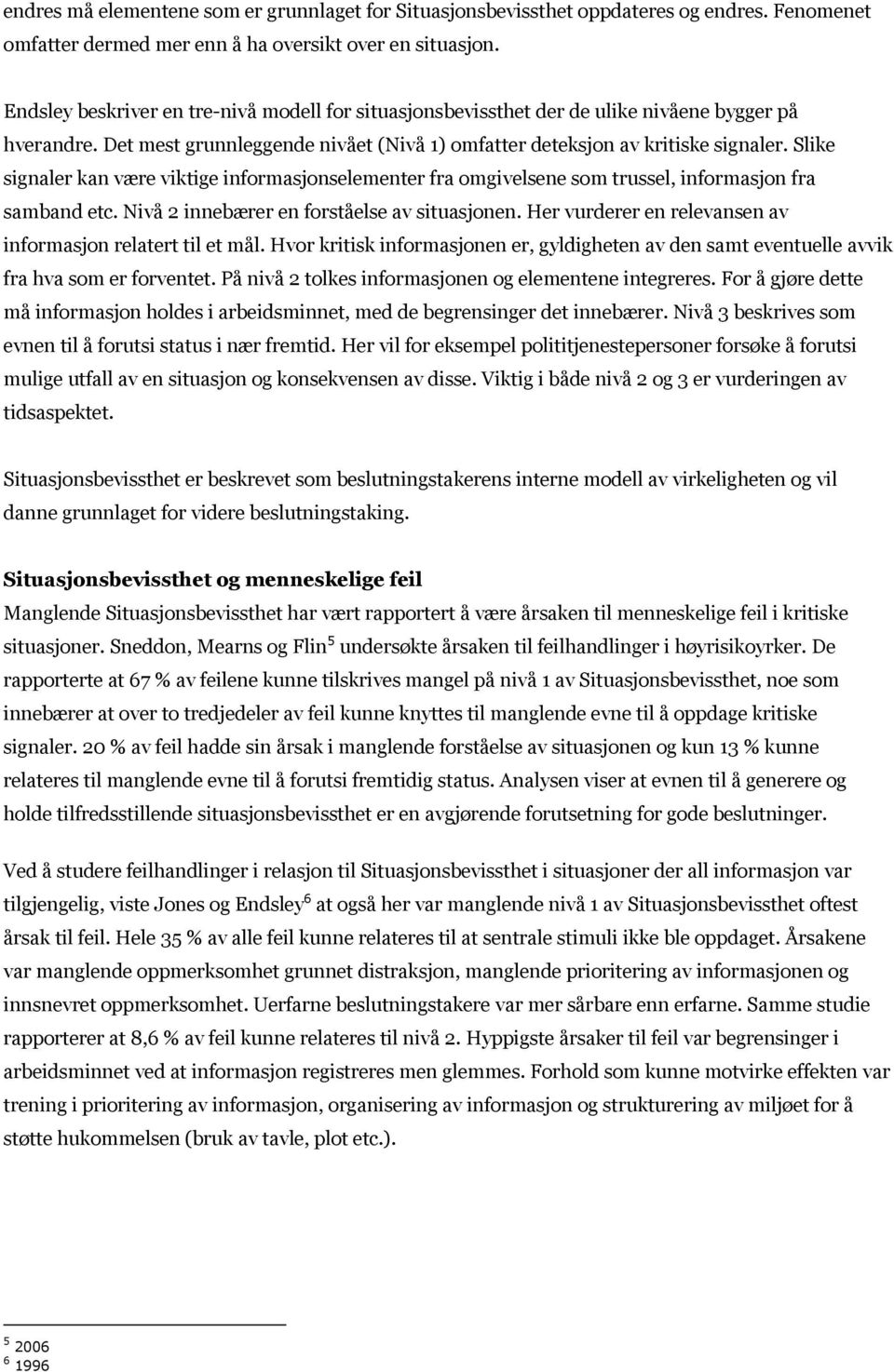 Slike signaler kan være viktige informasjonselementer fra omgivelsene som trussel, informasjon fra samband etc. Nivå 2 innebærer en forståelse av situasjonen.