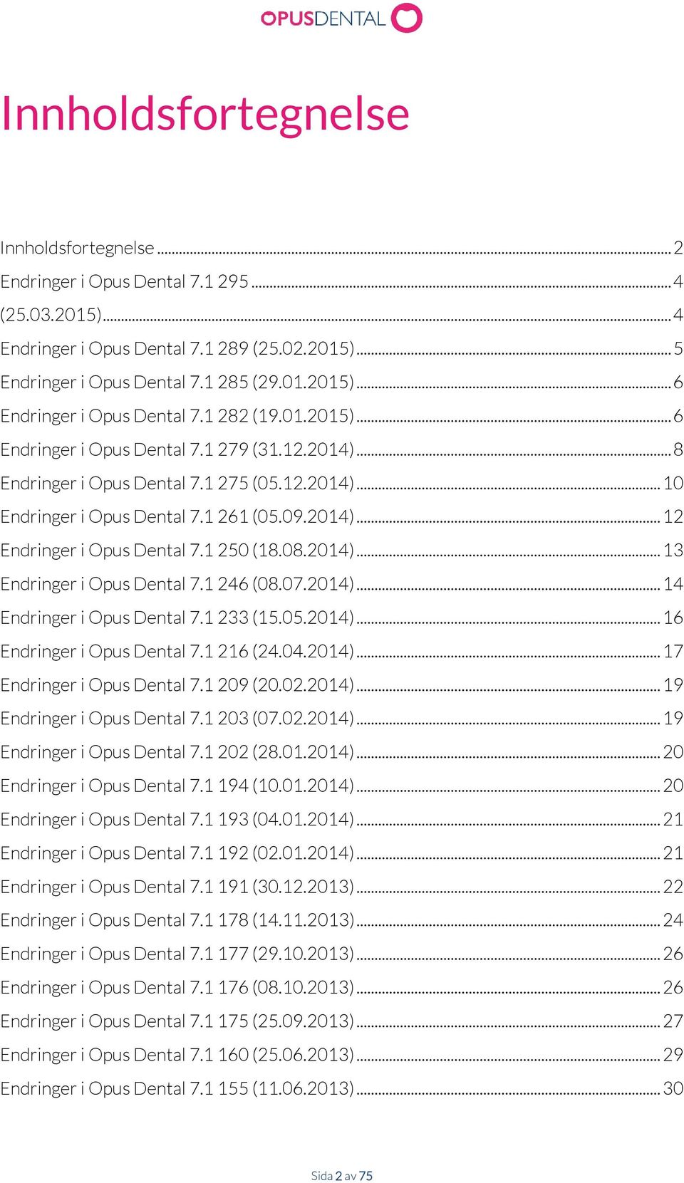 1 250 (18.08.2014)... 13 Endringer i Opus Dental 7.1 246 (08.07.2014)... 14 Endringer i Opus Dental 7.1 233 (15.05.2014)... 16 Endringer i Opus Dental 7.1 216 (24.04.2014)... 17 Endringer i Opus Dental 7.