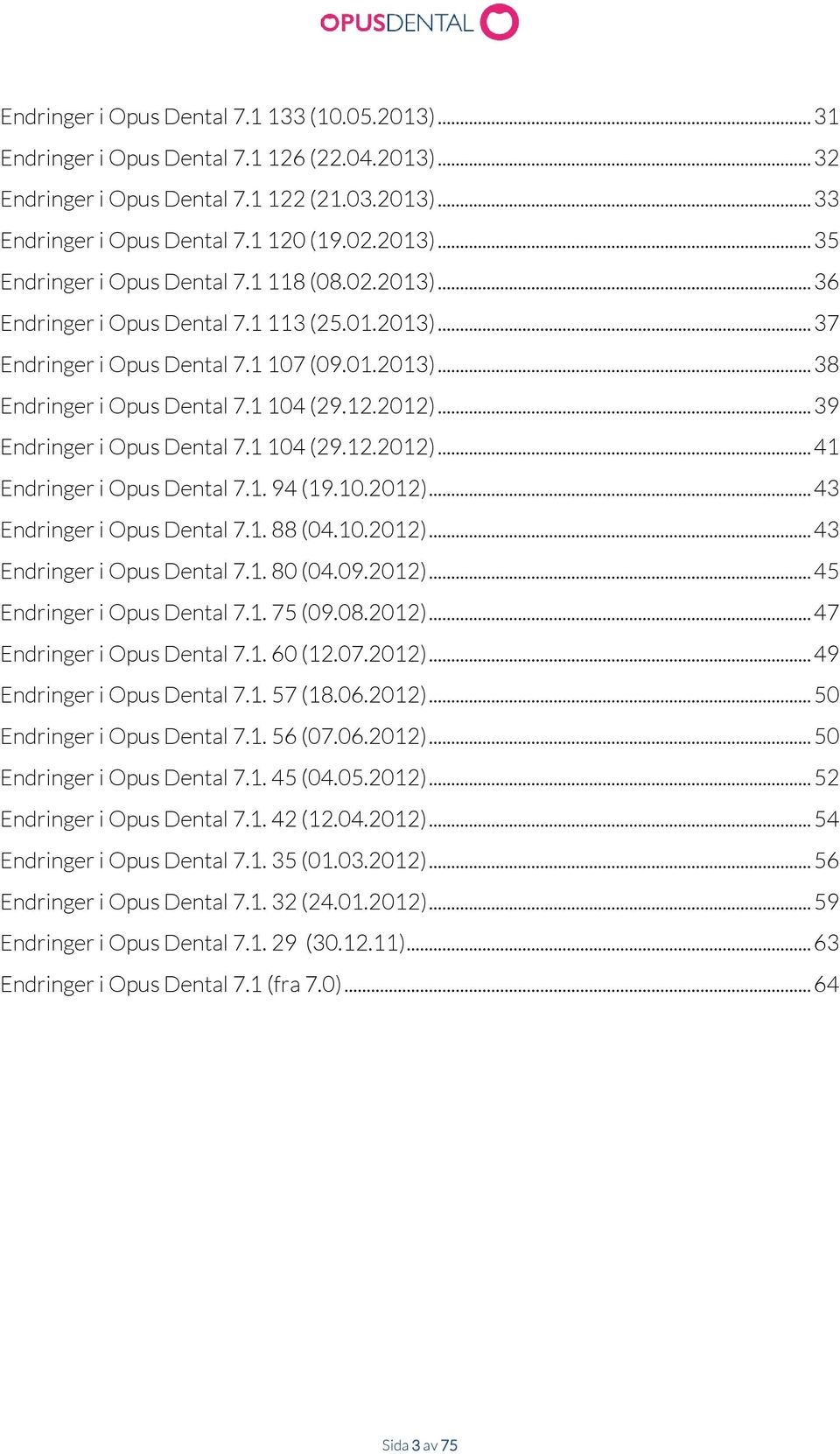 .. 39 Endringer i Opus Dental 7.1 104 (29.12.2012)... 41 Endringer i Opus Dental 7.1. 94 (19.10.2012)... 43 Endringer i Opus Dental 7.1. 88 (04.10.2012)... 43 Endringer i Opus Dental 7.1. 80 (04.09.