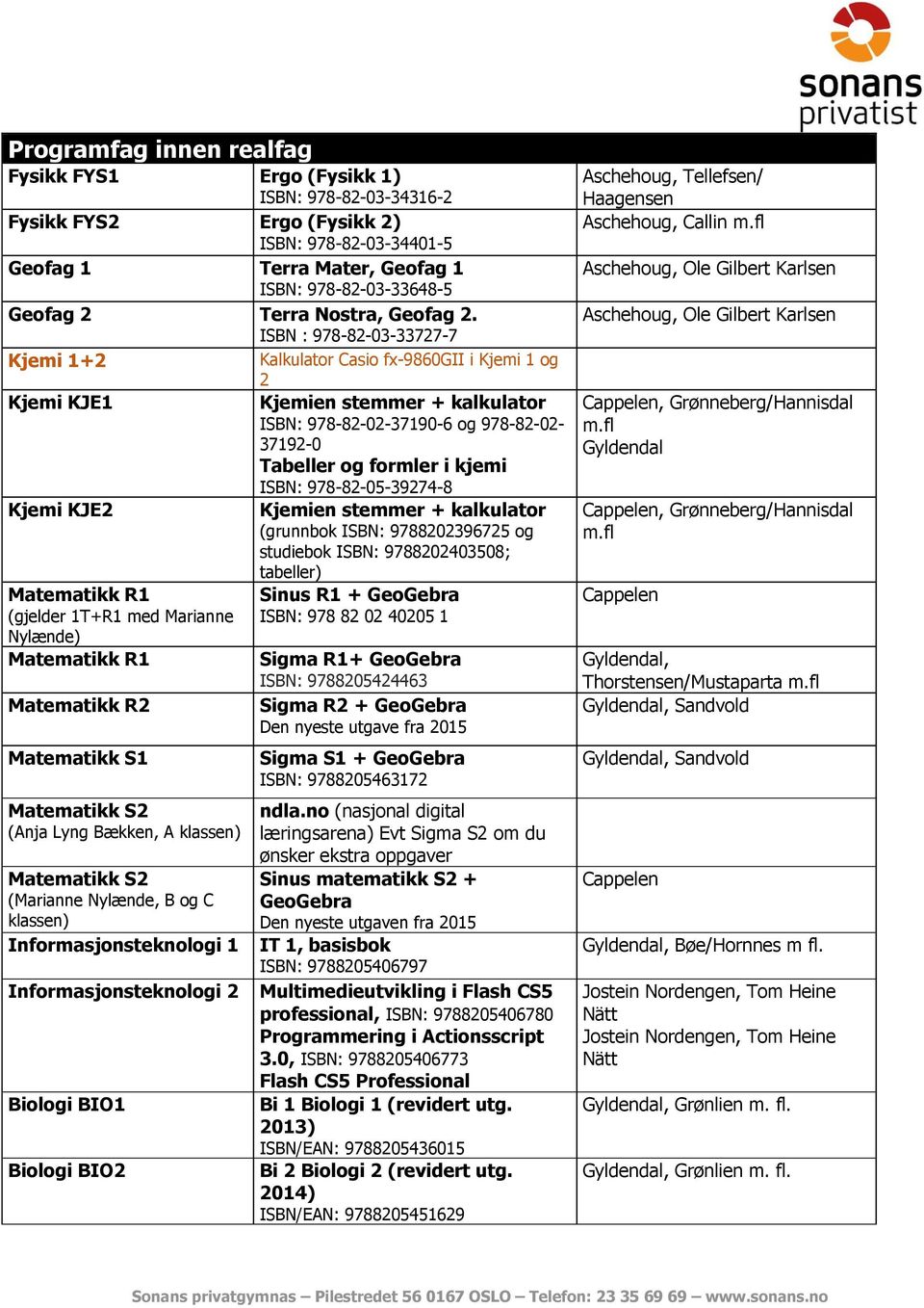 ISBN : 978-82-03-33727-7 Kjemi 1+2 Kalkulator Casio fx-9860gii i Kjemi 1 og 2 Kjemi KJE1 Kjemien stemmer + kalkulator ISBN: 978-82-02-37190-6 og 978-82-02-37192-0 Tabeller og formler i kjemi ISBN: