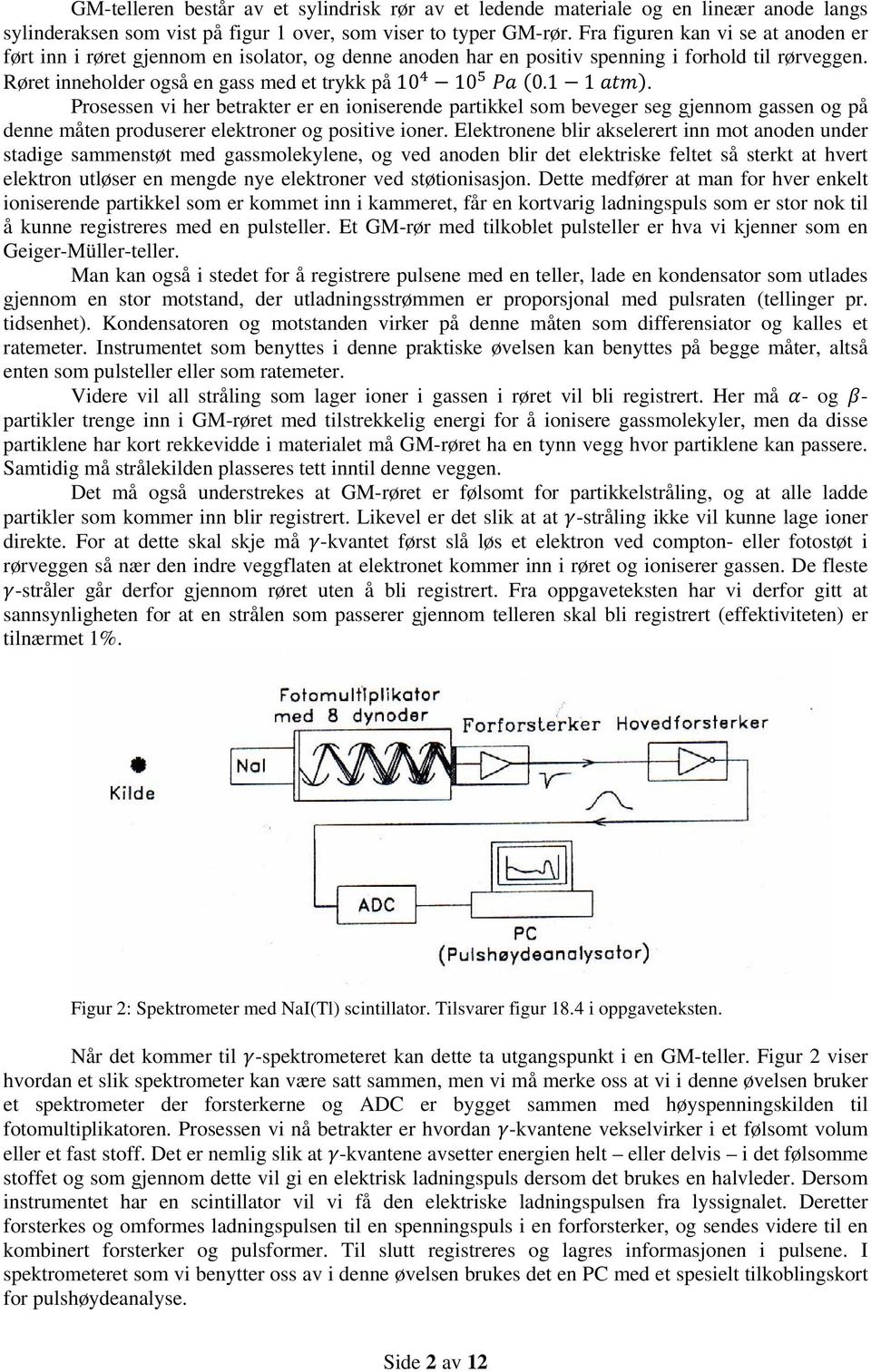 Prosessen vi her betrakter er en ioniserende partikkel som beveger seg gjennom gassen og på denne måten produserer elektroner og positive ioner.