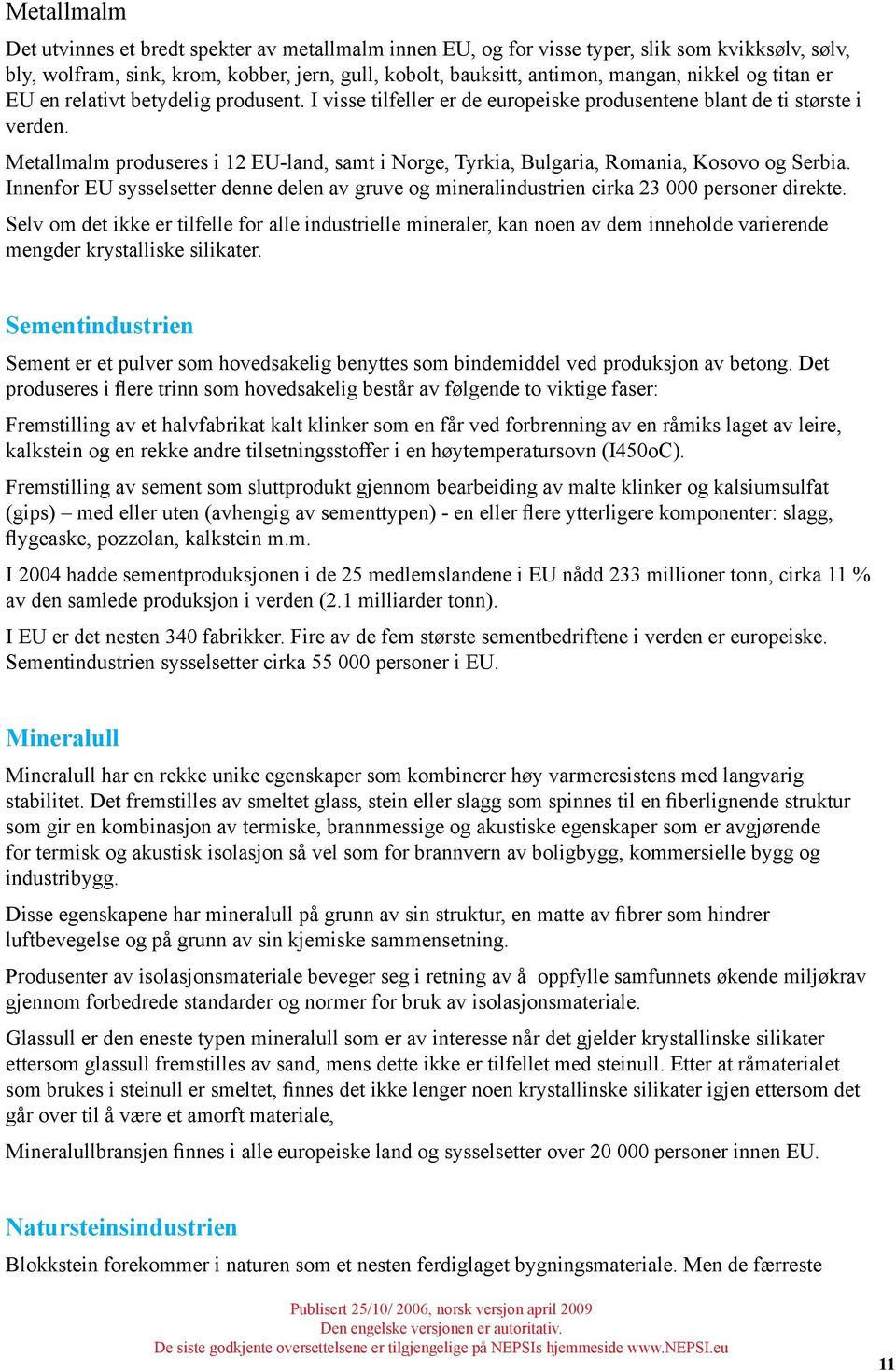 Metallmalm produseres i 12 EU-land, samt i Norge, Tyrkia, Bulgaria, Romania, Kosovo og Serbia. Innenfor EU sysselsetter denne delen av gruve og mineralindustrien cirka 23 000 personer direkte.