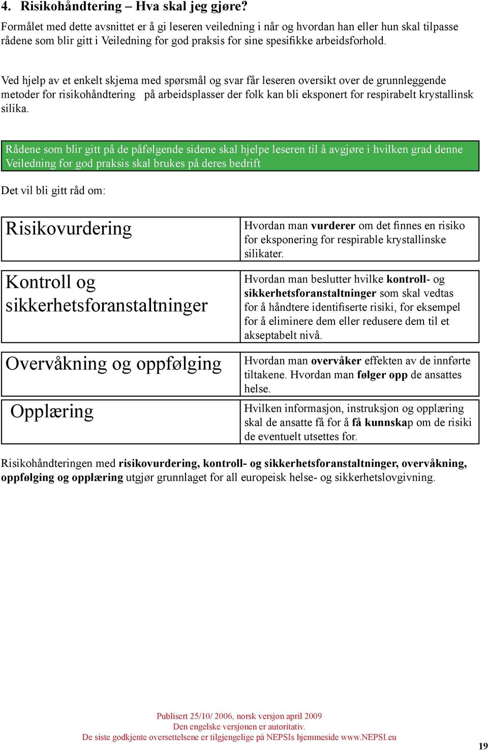 Ved hjelp av et enkelt skjema med spørsmål og svar får leseren oversikt over de grunnleggende metoder for risikohåndtering på arbeidsplasser der folk kan bli eksponert for respirabelt krystallinsk