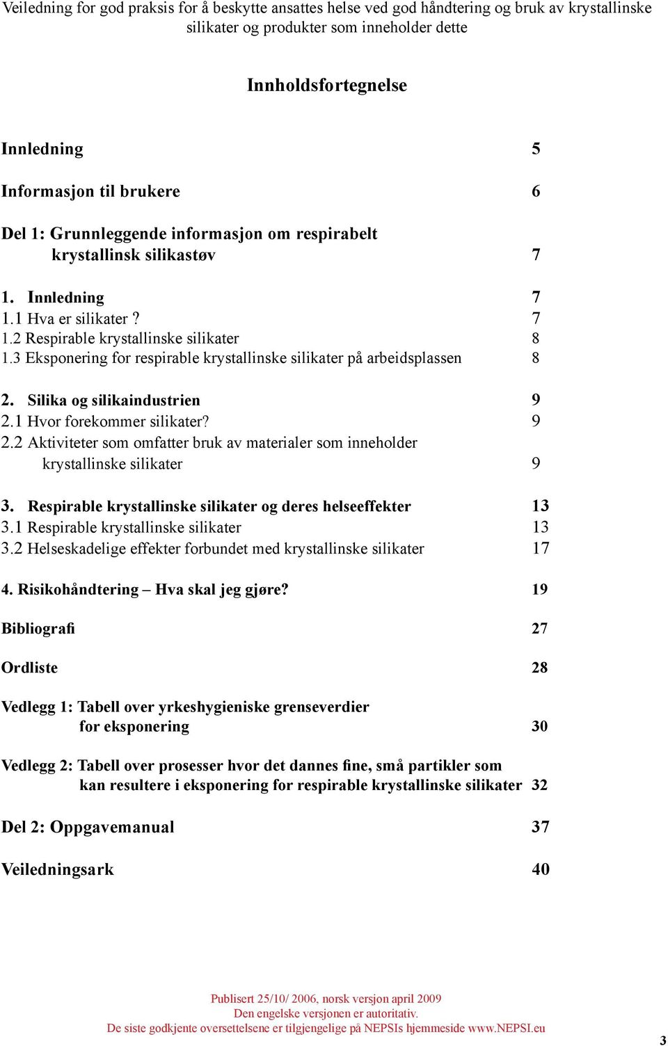 3 Eksponering for respirable krystallinske silikater på arbeidsplassen 8 2. Silika og silikaindustrien 9 2.1 Hvor forekommer silikater? 9 2.2 Aktiviteter som omfatter bruk av materialer som inneholder krystallinske silikater 9 3.