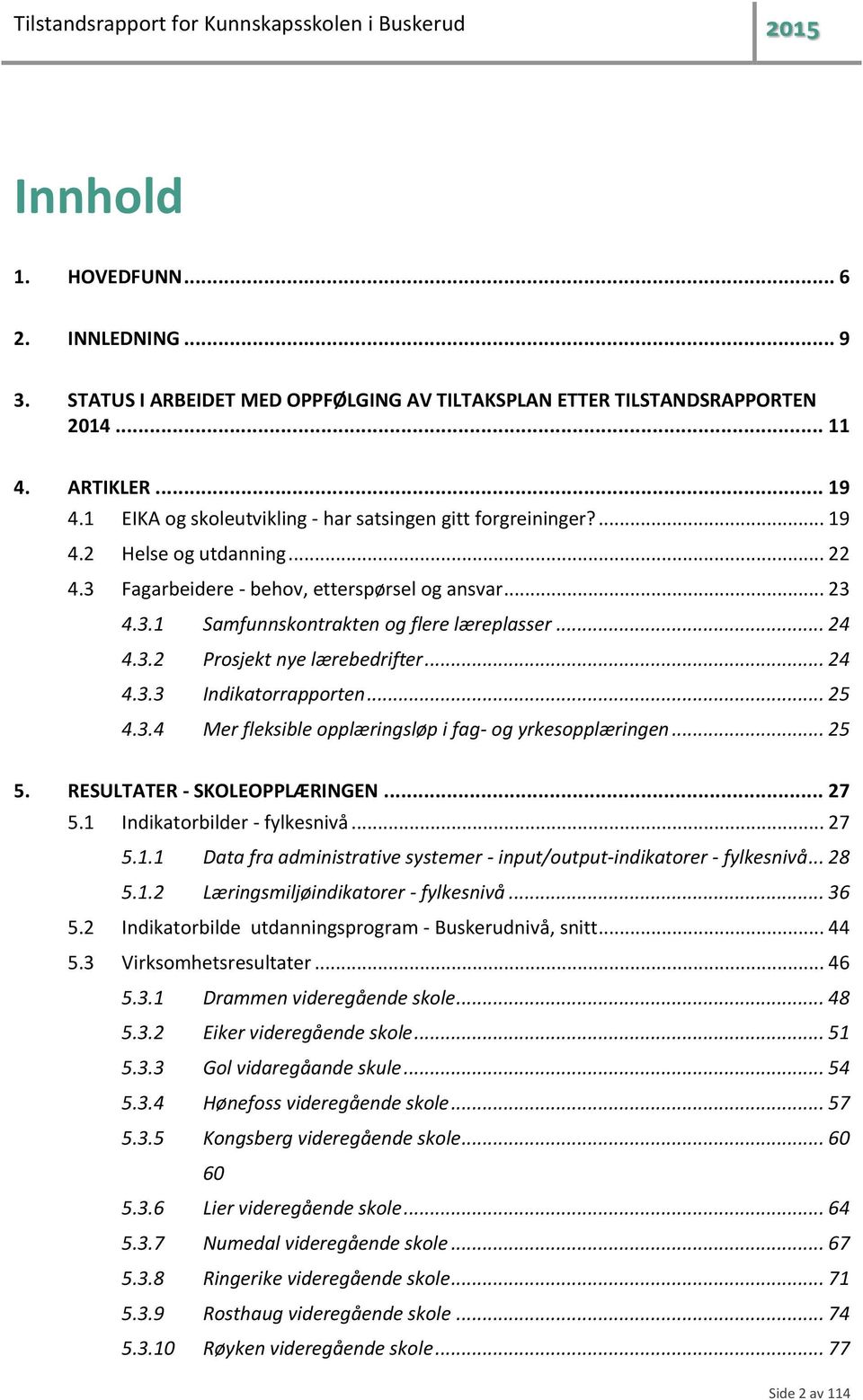 .. 24 4.3.2 Prosjekt nye lærebedrifter... 24 4.3.3 Indikatorrapporten... 25 4.3.4 Mer fleksible opplæringsløp i fag- og yrkesopplæringen... 25 5. RESULTATER - SKOLEOPPLÆRINGEN... 27 5.