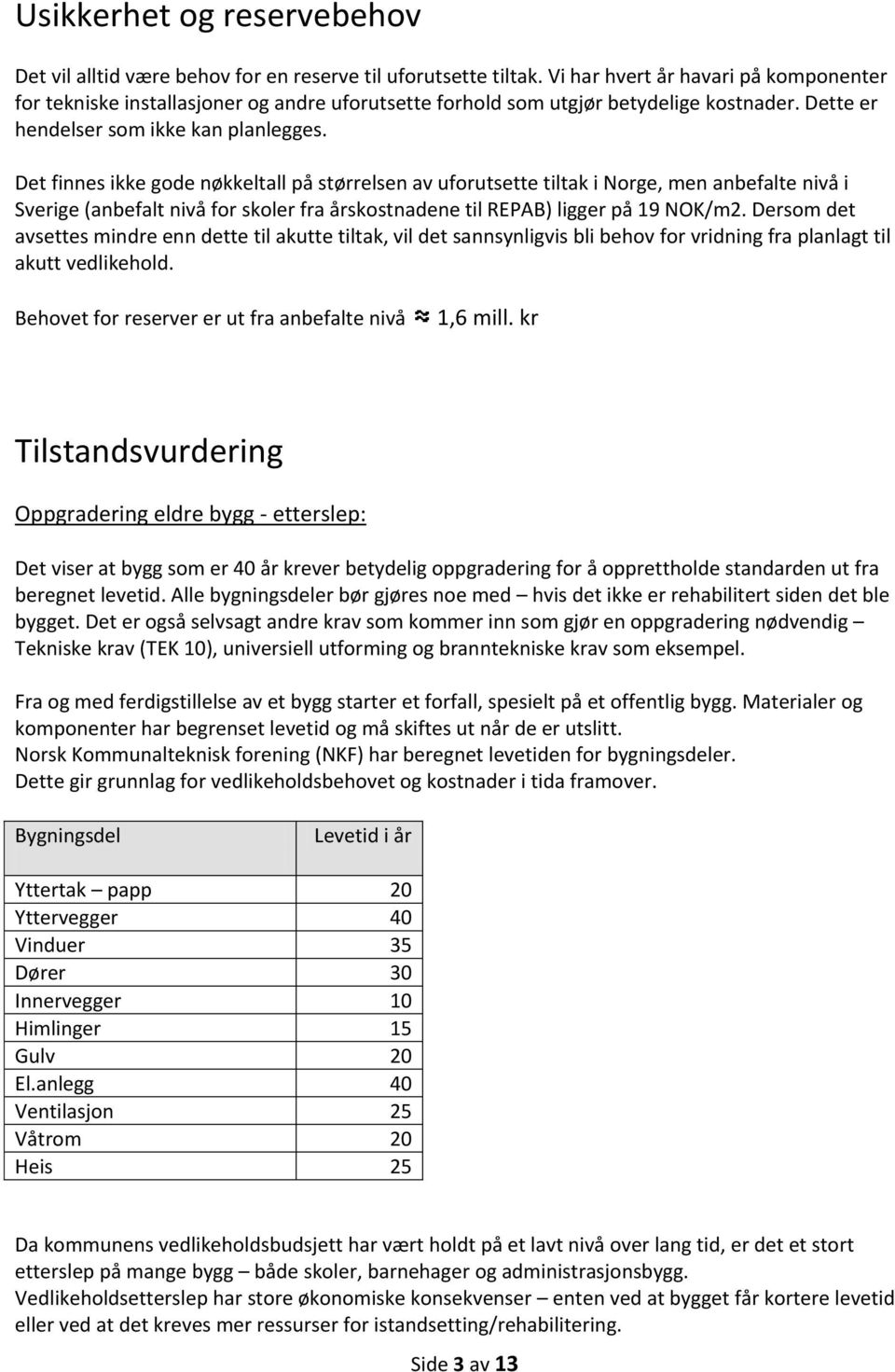 Det finnes ikke gode nøkkeltall på størrelsen av uforutsette tiltak i Norge, men anbefalte nivå i Sverige (anbefalt nivå for skoler fra årskostnadene til REPAB) ligger på 19 NOK/m2.