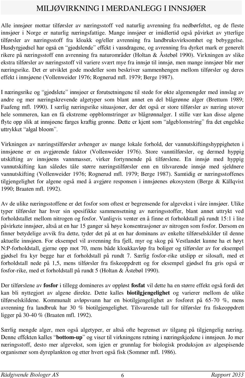 Husdyrgjødsel har også en gjødslende effekt i vassdragene, og avrenning fra dyrket mark er generelt rikere på næringsstoff enn avrenning fra naturområder (Holtan & Åstebøl 1990).