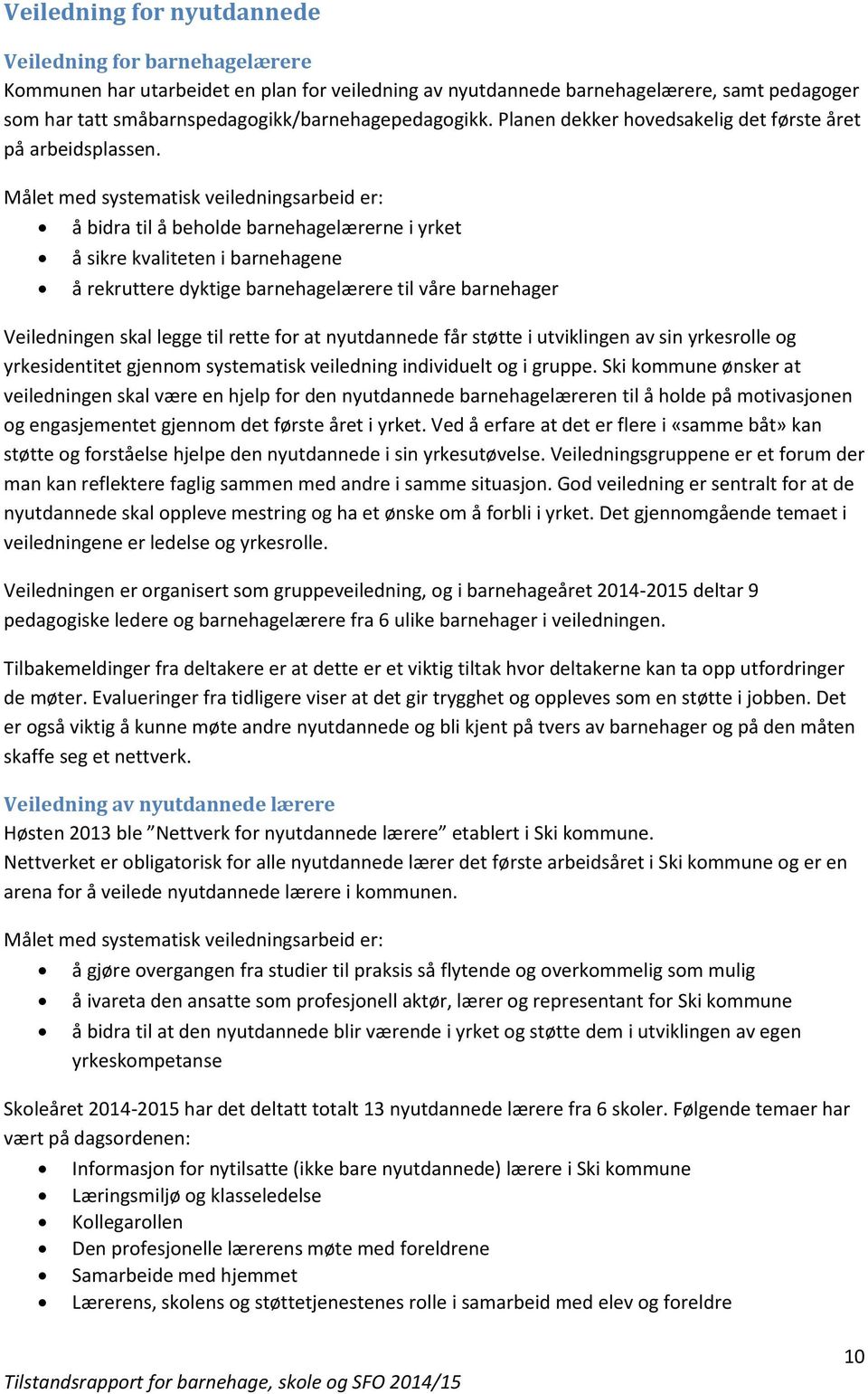 Målet med systematisk veiledningsarbeid er: å bidra til å beholde barnehagelærerne i yrket å sikre kvaliteten i barnehagene å rekruttere dyktige barnehagelærere til våre barnehager Veiledningen skal