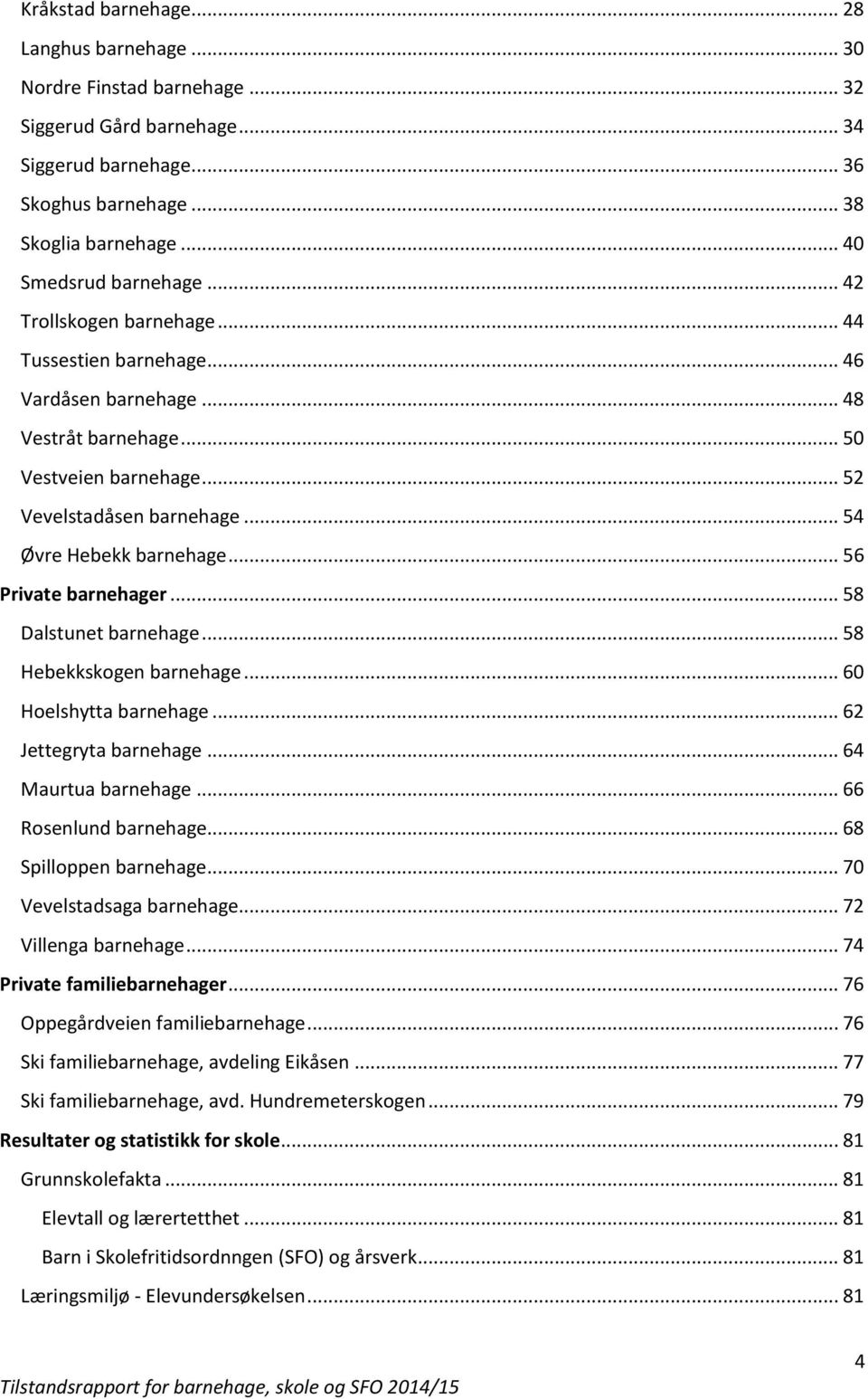 .. 56 Private barnehager... 58 Dalstunet barnehage... 58 Hebekkskogen barnehage... 60 Hoelshytta barnehage... 62 Jettegryta barnehage... 64 Maurtua barnehage... 66 Rosenlund barnehage.