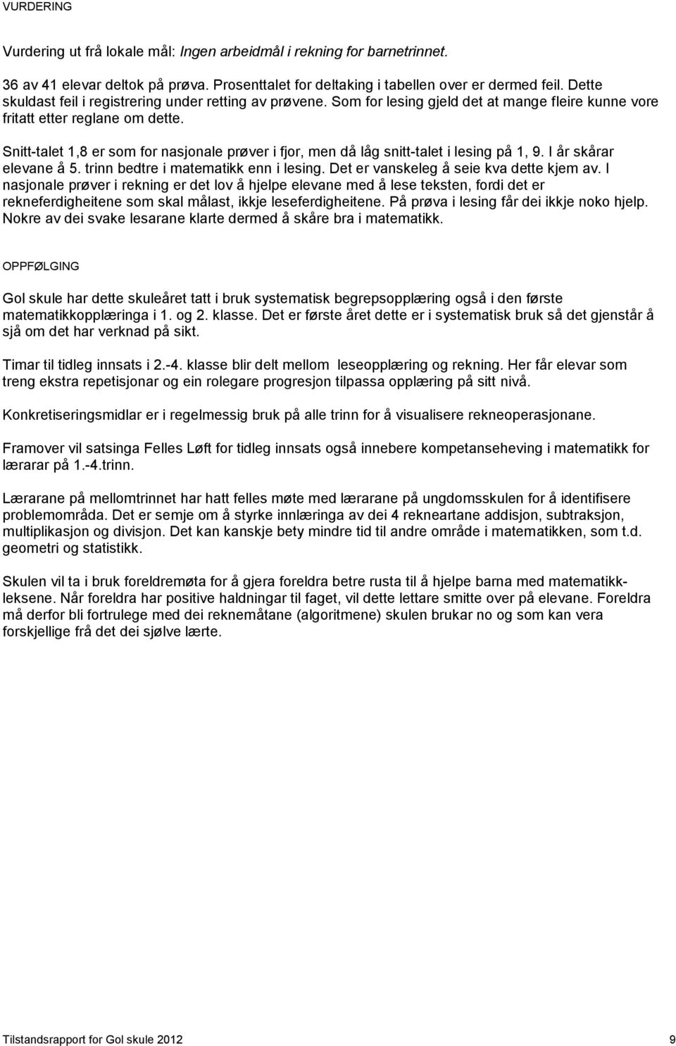 Snitt-talet 1,8 er som for nasjonale prøver i fjor, men då låg snitt-talet i lesing på 1, 9. I år skårar elevane å 5. trinn bedtre i matematikk enn i lesing. Det er vanskeleg å seie kva dette kjem av.