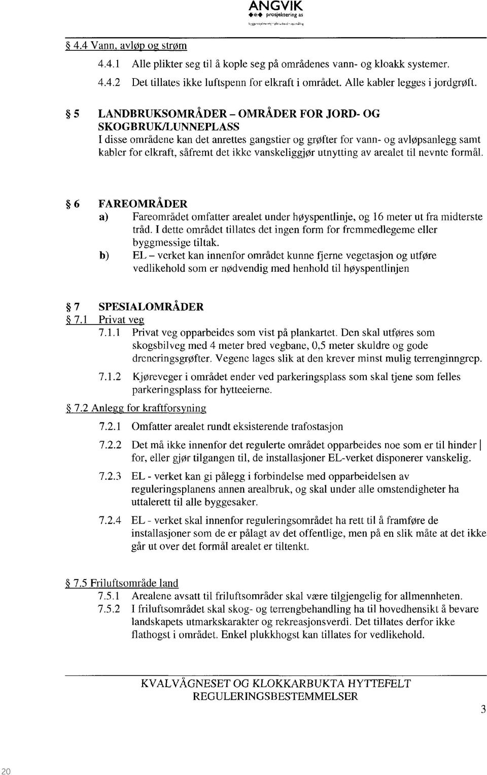 5 LANDBRUKSOMRÅDER OMRÅDER FOR JORD- OG SKOGBRUK/LUNNEPLASS I disse områdene kan det anrettes gangstier og grøfter for vann- og avløpsanlegg samt kabler for elkraft, såfremt det ikke vanskeliggjør