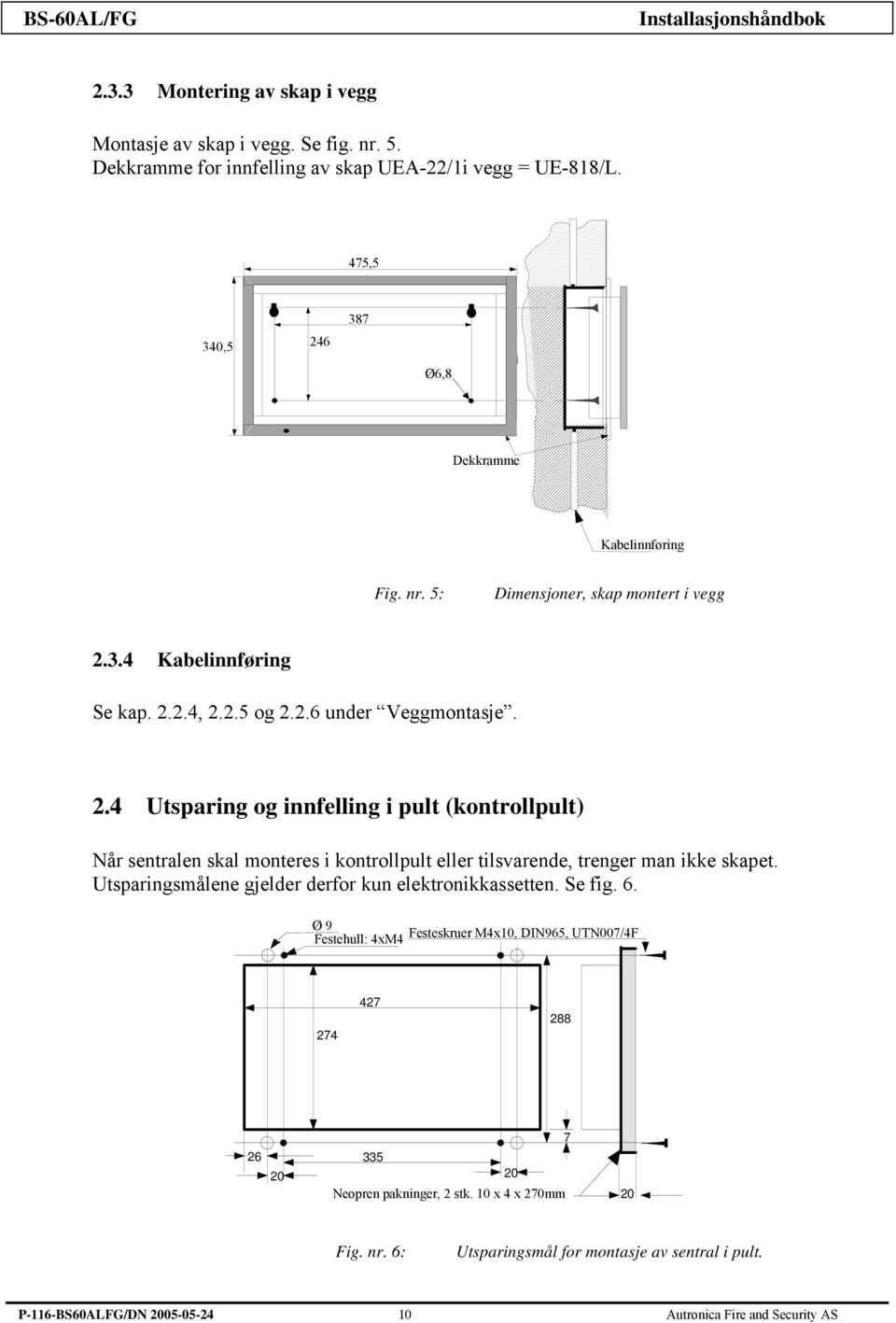 Utsparingsmålene gjelder derfor kun elektronikkassetten. Se fig. 6. Ø 9 Festehull: 4xM4 Festeskruer M4x10, DIN965, UTN007/4F 274 427 288 26 20 7 335 20 Neopren pakninger, 2 stk.