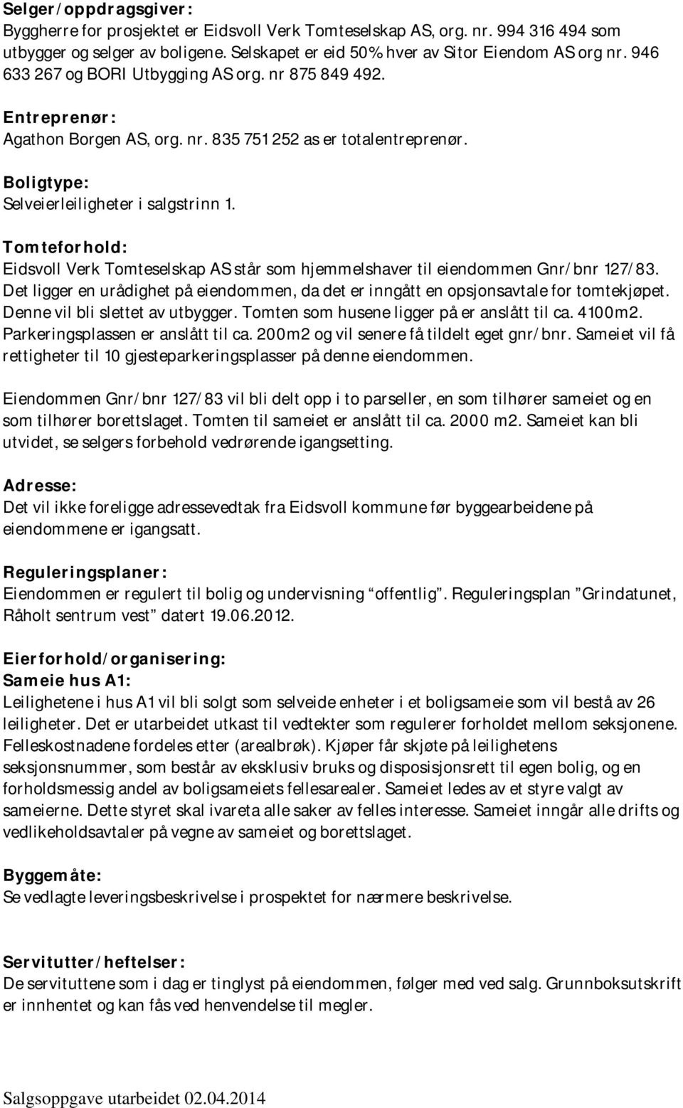 Tomteforhold: Eidsvoll Verk Tomteselskap AS står som hjemmelshaver til eiendommen Gnr/bnr 127/83. Det ligger en urådighet på eiendommen, da det er inngått en opsjonsavtale for tomtekjøpet.