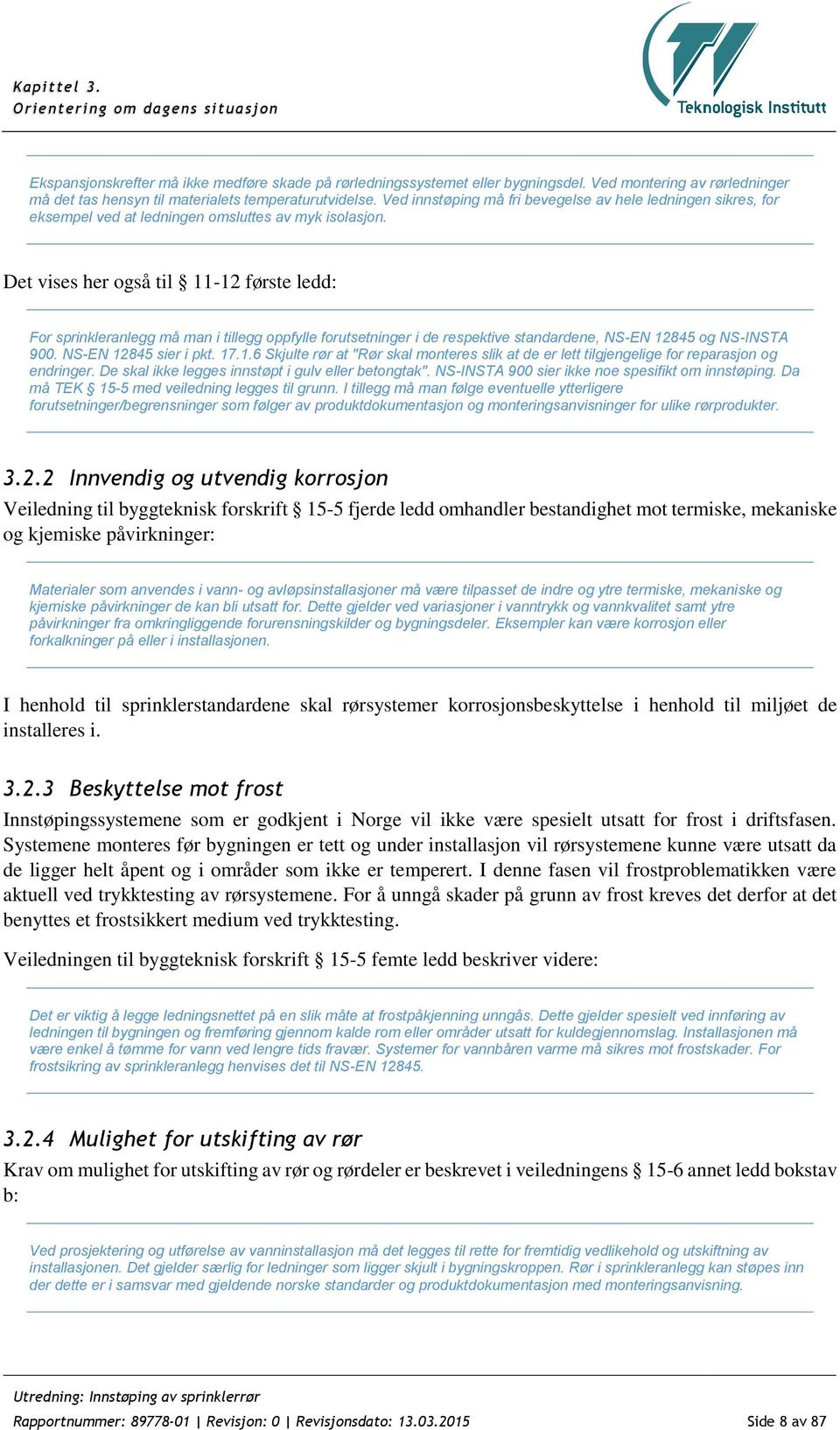 Det vises her også til 11-12 første ledd: For sprinkleranlegg må man i tillegg oppfylle forutsetninger i de respektive standardene, NS-EN 12845 og NS-INSTA 900. NS-EN 12845 sier i pkt. 17.1.6 Skjulte rør at "Rør skal monteres slik at de er lett tilgjengelige for reparasjon og endringer.