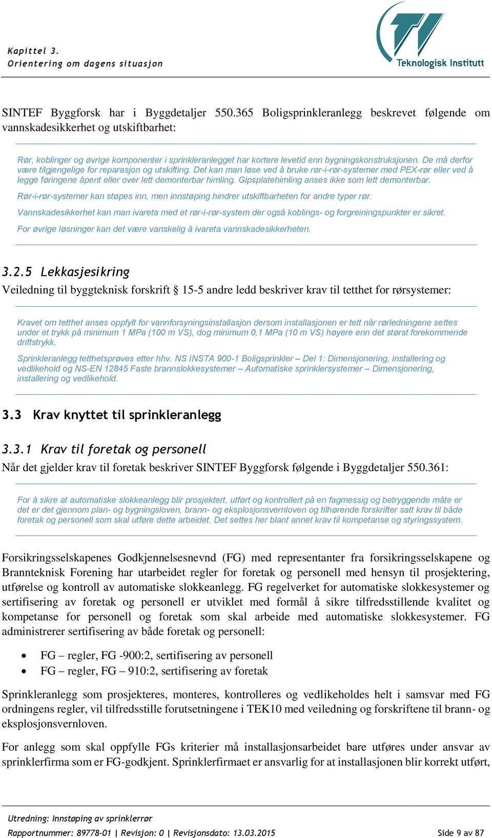 De må derfor være tilgjengelige for reparasjon og utskifting. Det kan man løse ved å bruke rør-i-rør-systemer med PEX-rør eller ved å legge føringene åpent eller over lett demonterbar himling.