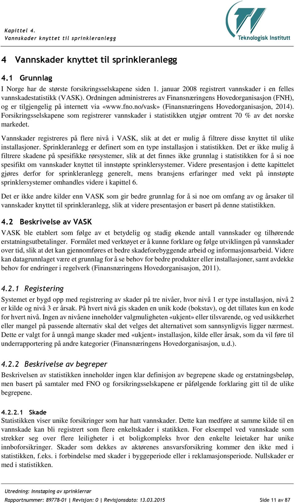 no/vask» (Finansnæringens Hovedorganisasjon, 2014). Forsikringsselskapene som registrerer vannskader i statistikken utgjør omtrent 70 % av det norske markedet.