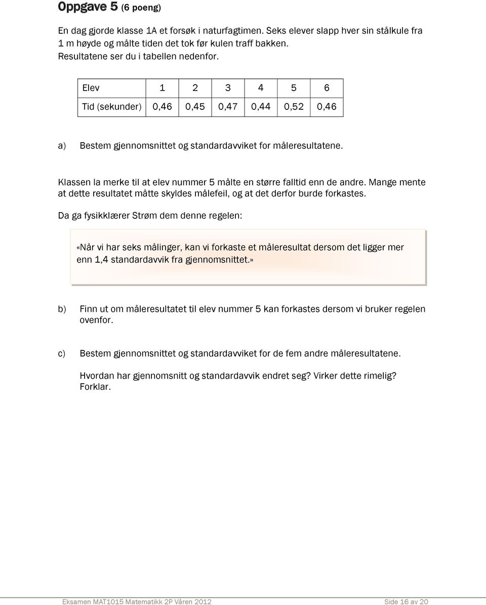 Klassen la merke til at elev nummer 5 målte en større falltid enn de andre. Mange mente at dette resultatet måtte skyldes målefeil, og at det derfor burde forkastes.