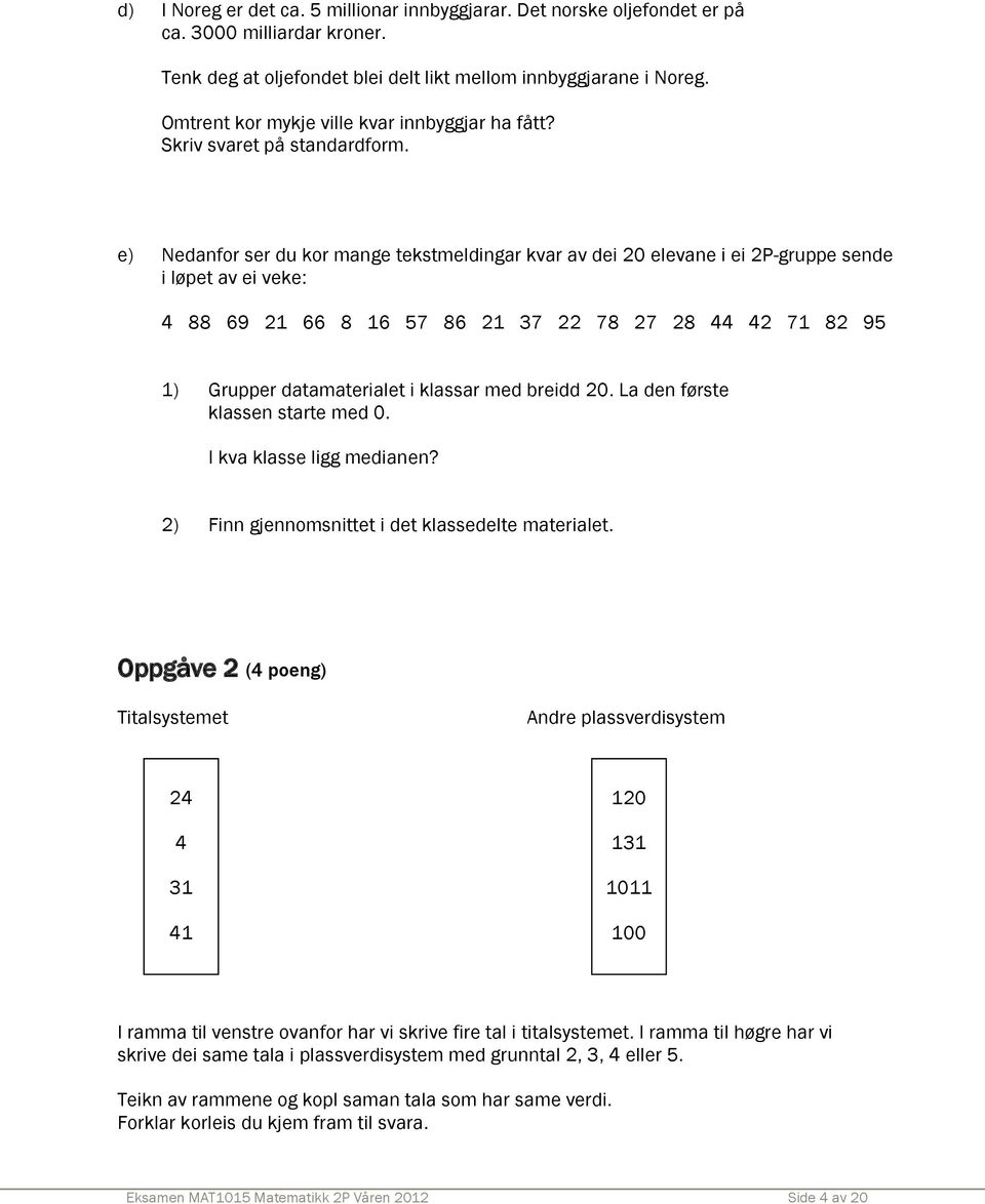 e) Nedanfor ser du kor mange tekstmeldingar kvar av dei 20 elevane i ei 2P-gruppe sende i løpet av ei veke: 4 88 69 21 66 8 16 57 86 21 37 22 78 27 28 44 42 71 82 95 1) Grupper datamaterialet i