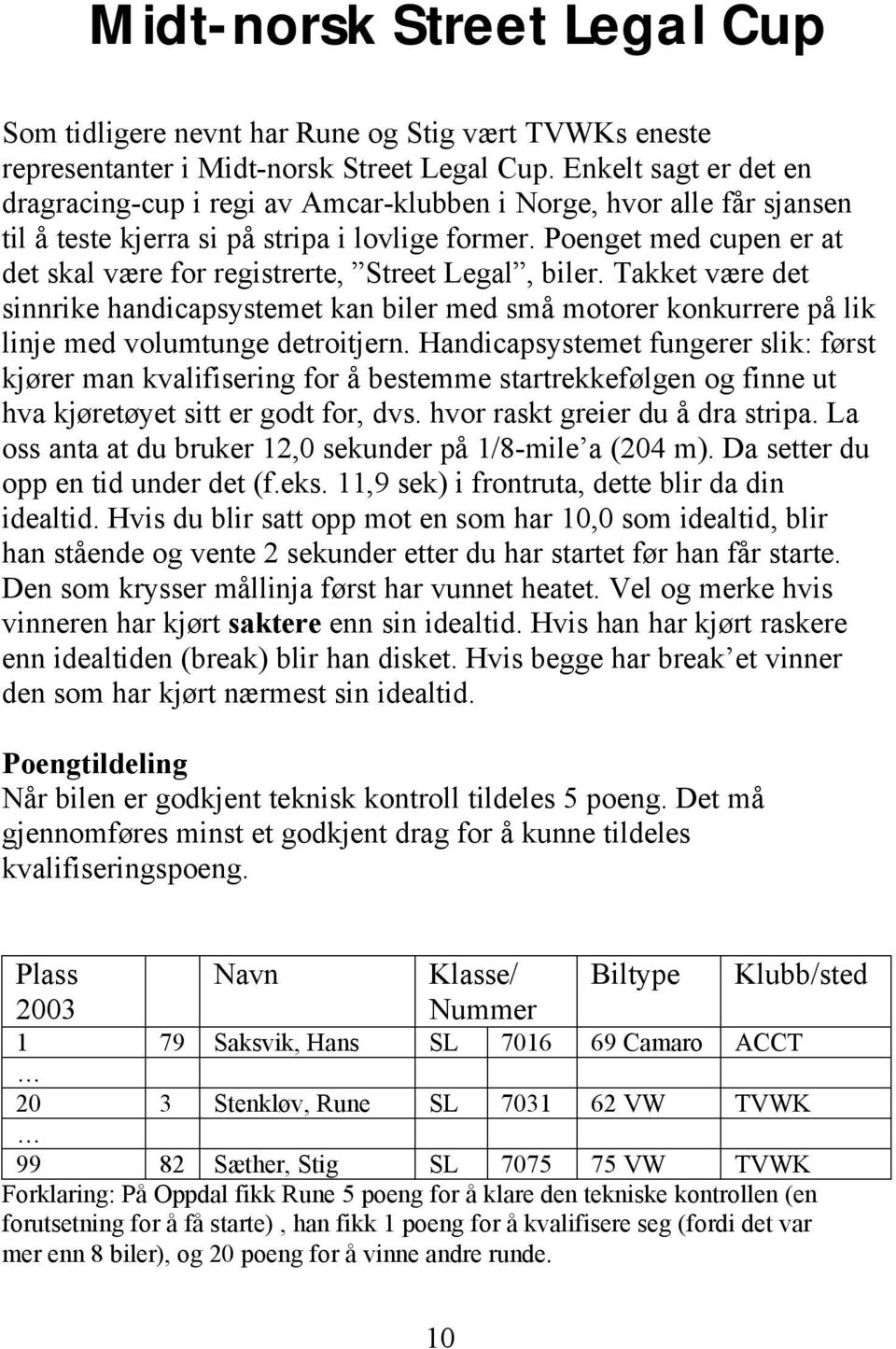 Poenget med cupen er at det skal være for registrerte, Street Legal, biler. Takket være det sinnrike handicapsystemet kan biler med små motorer konkurrere på lik linje med volumtunge detroitjern.