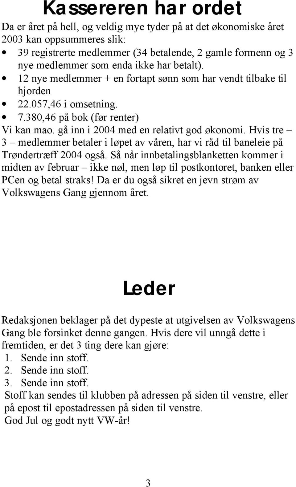 Hvis tre 3 medlemmer betaler i løpet av våren, har vi råd til baneleie på Trøndertræff 2004 også.