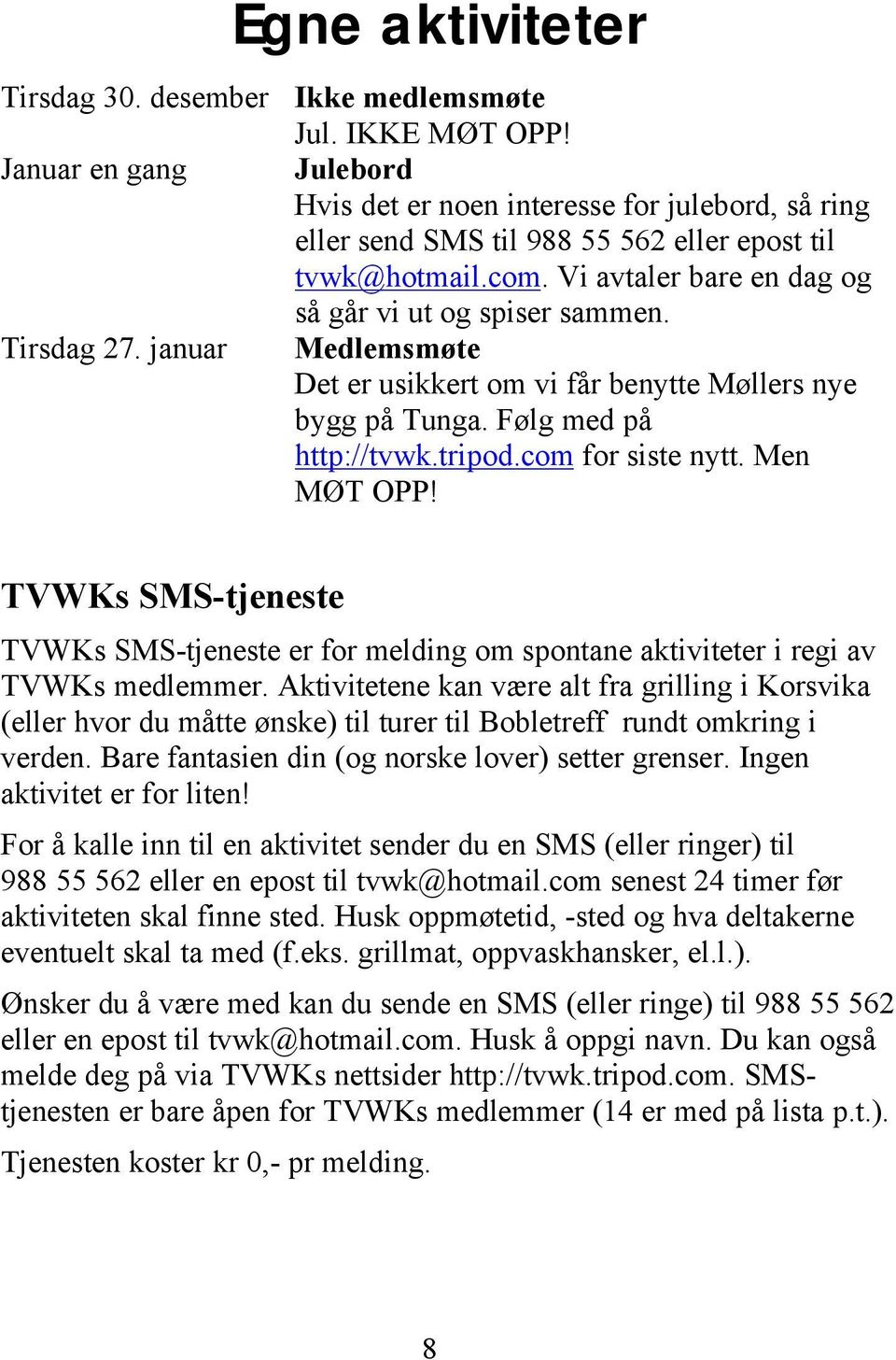 Medlemsmøte Det er usikkert om vi får benytte Møllers nye bygg på Tunga. Følg med på http://tvwk.tripod.com for siste nytt. Men MØT OPP!