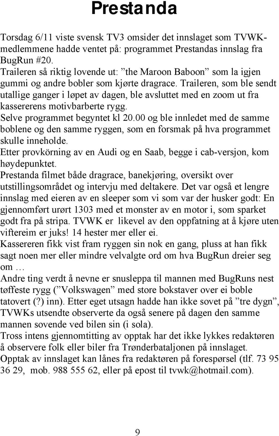 Traileren, som ble sendt utallige ganger i løpet av dagen, ble avsluttet med en zoom ut fra kassererens motivbarberte rygg. Selve programmet begyntet kl 20.