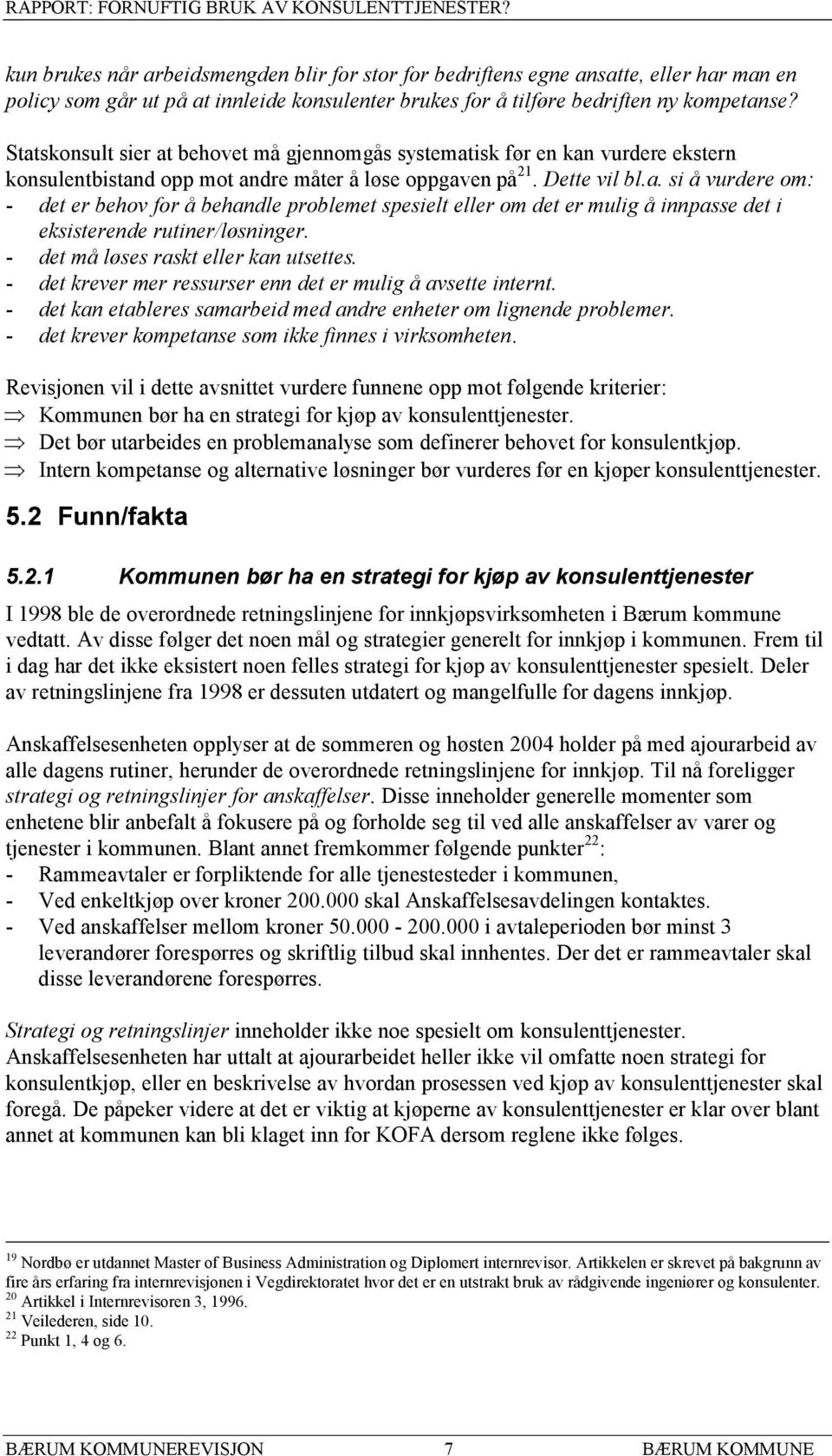 - det må løses raskt eller kan utsettes. - det krever mer ressurser enn det er mulig å avsette internt. - det kan etableres samarbeid med andre enheter om lignende problemer.