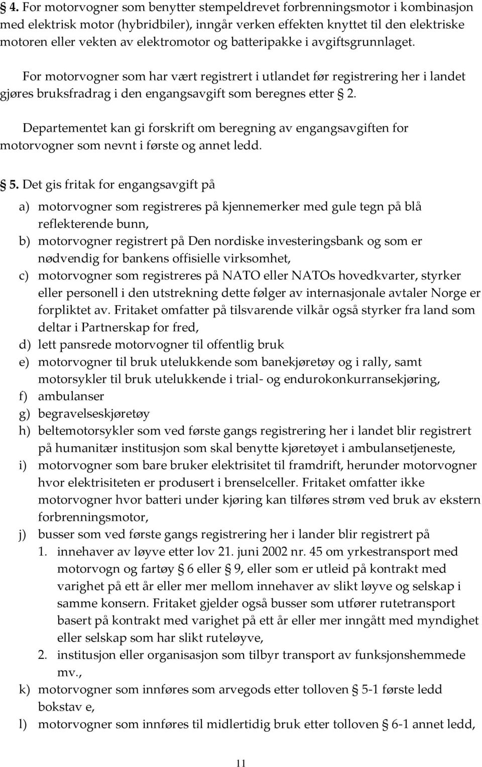 Departementet kan gi forskrift om beregning av engangsavgiften for motorvogner som nevnt i første og annet ledd. 5.